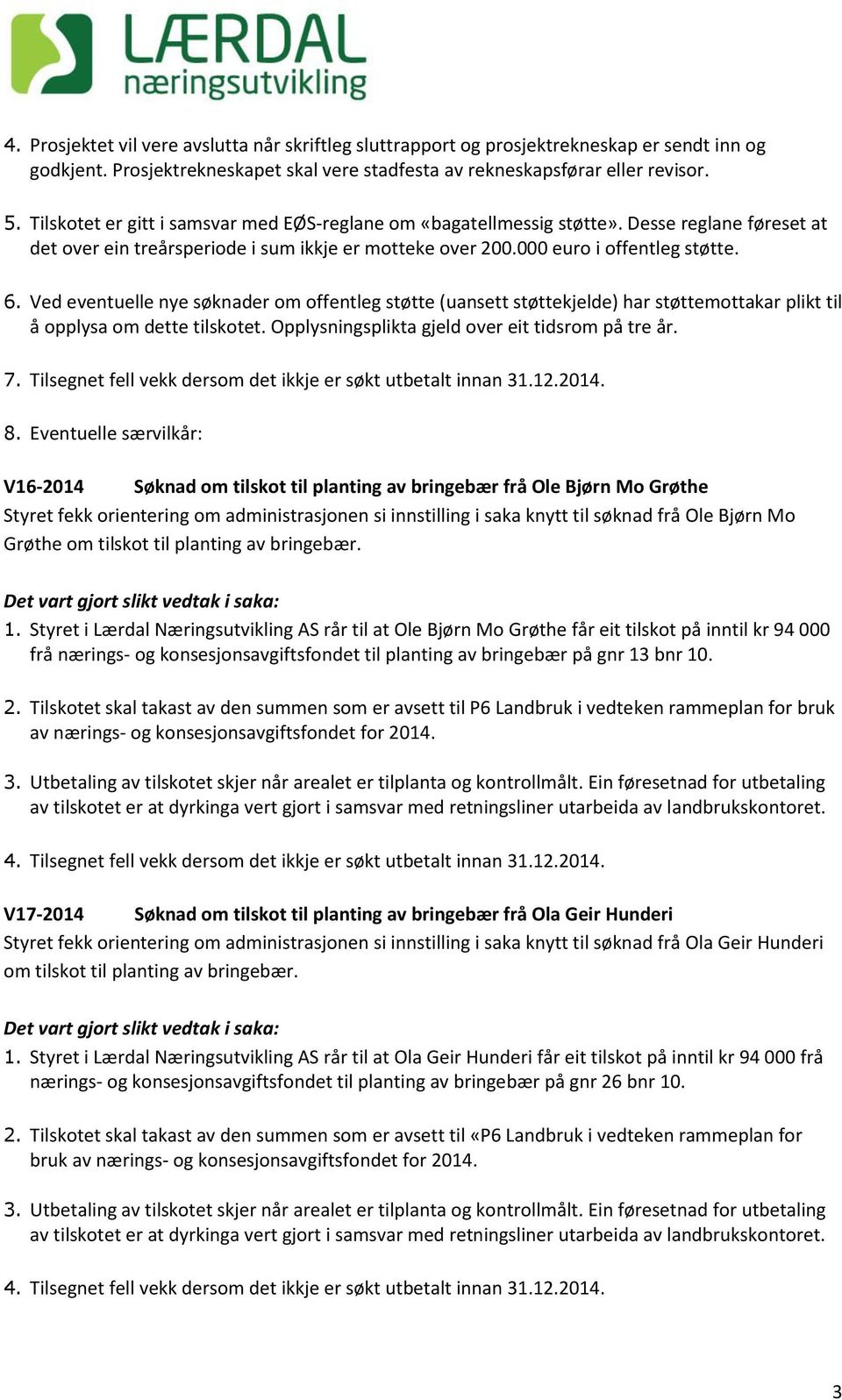 Ved eventuelle nye søknader om offentleg støtte (uansett støttekjelde) har støttemottakar plikt til å opplysa om dette tilskotet. Opplysningsplikta gjeld over eit tidsrom på tre år. 7.