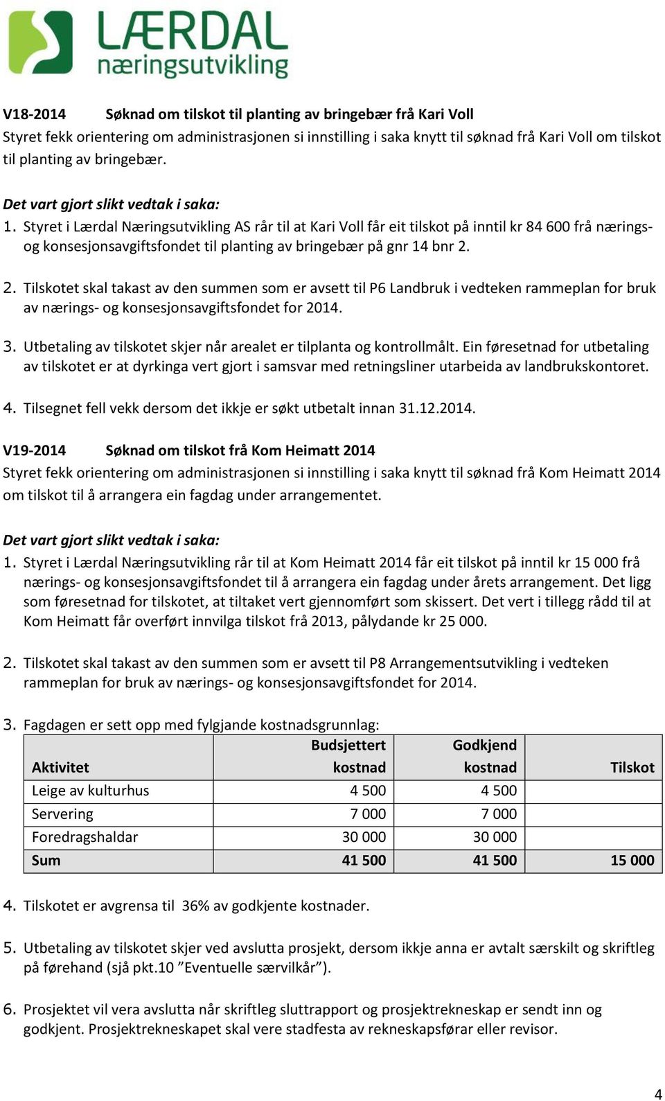 V19-2014 Søknad om tilskot frå Kom Heimatt 2014 Styret fekk orientering om administrasjonen si innstilling i saka knytt til søknad frå Kom Heimatt 2014 om tilskot til å arrangera ein fagdag under