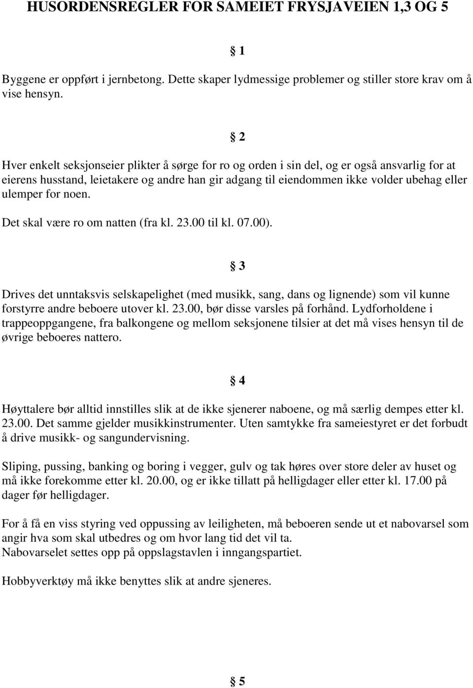 for noen. Det skal være ro om natten (fra kl. 23.00 til kl. 07.00). 3 Drives det unntaksvis selskapelighet (med musikk, sang, dans og lignende) som vil kunne forstyrre andre beboere utover kl. 23.00, bør disse varsles på forhånd.