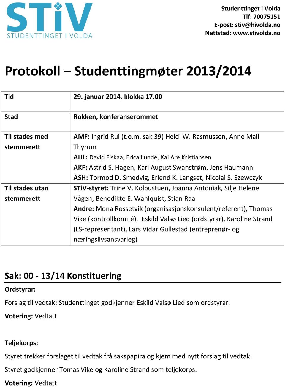 Rasmussen, Anne Mali Thyrum AHL: David Fiskaa, Erica Lunde, Kai Are Kristiansen AKF: Astrid S. Hagen, Karl August Swanstrøm, Jens Haumann ASH: Tormod D. Smedvig, Erlend K. Langset, Nicolai S.