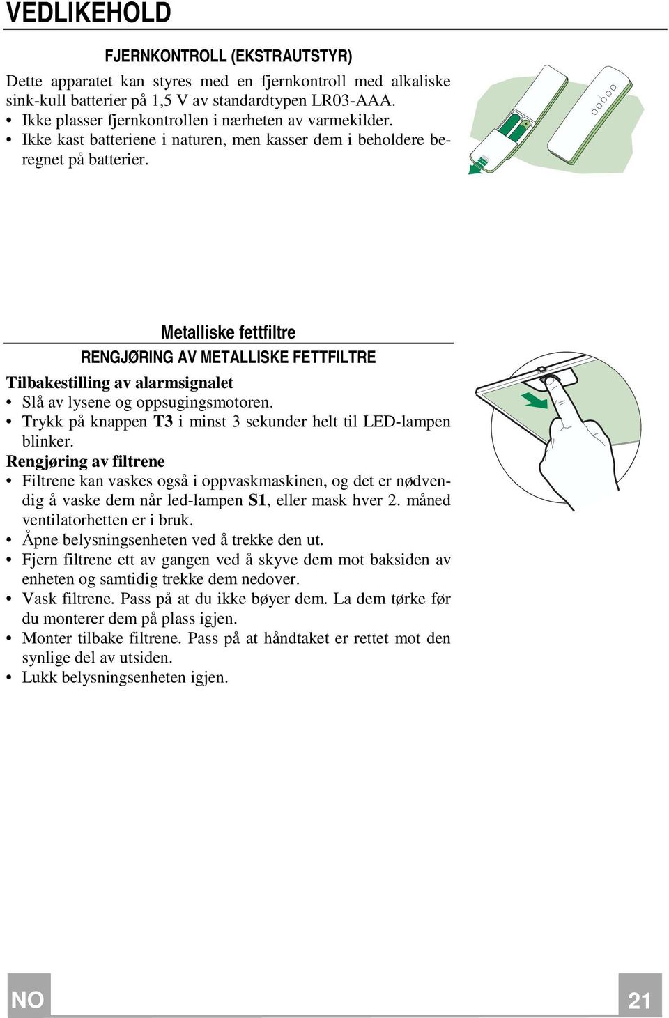 Metalliske fettfiltre RENGJØRING AV METALLISKE FETTFILTRE Tilbakestilling av alarmsignalet Slå av lysene og oppsugingsmotoren. Trykk på knappen T3 i minst 3 sekunder helt til LED-lampen blinker.