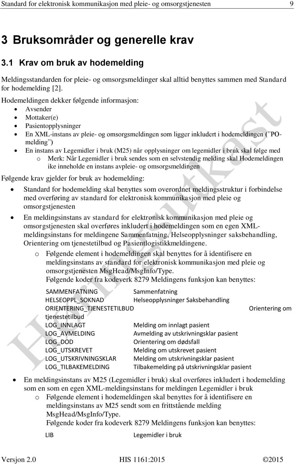 Hodemeldingen dekker følgende informasjon: Avsender Mottaker(e) Pasientopplysninger En XML-instans av pleie- og omsorgsmeldingen som ligger inkludert i hodemeldingen ( POmelding ) En instans av