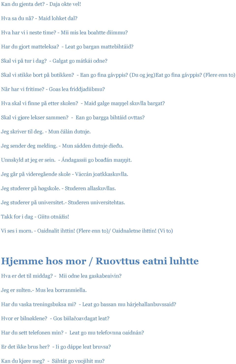 Hva skal vi finne på etter skolen? - Maid galge maŋŋel skuvlla bargat? Skal vi gjøre lekser sammen? - Ean go bargga bihtáid ovttas? Jeg skriver til deg. - Mun čálán dutnje. Jeg sender deg melding.