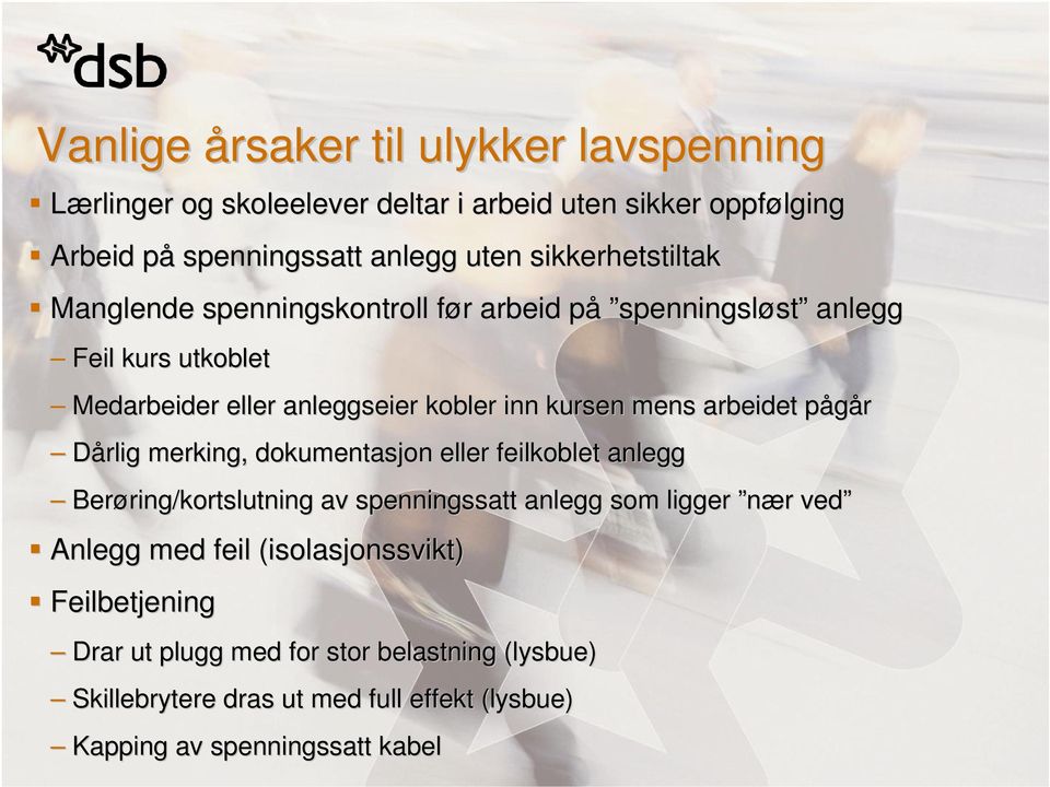 mens arbeidet pågår Dårlig merking, dokumentasjon eller feilkoblet anlegg Berøring/kortslutning av spenningssatt anlegg som ligger nær ved Anlegg med