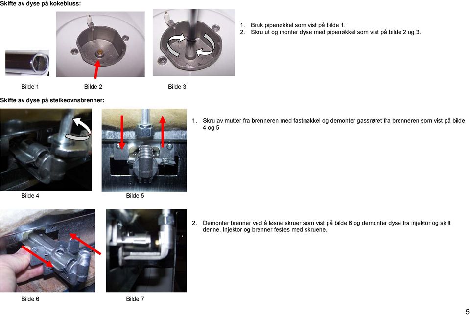 Bilde 1 Bilde 2 Bilde 3 Skifte av dyse på steikeovnsbrenner: 1.