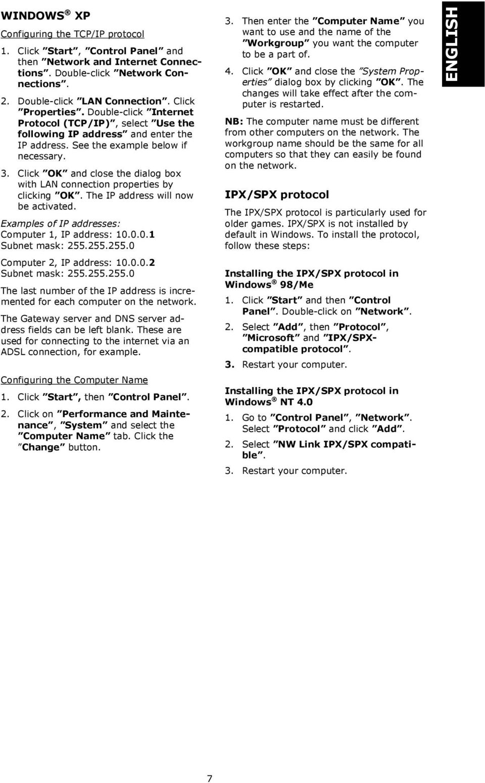 Click OK and close the dialog box with LAN connection properties by clicking OK. The IP address will now be activated. Examples of IP addresses: Computer 1, IP address: 10.0.0.1 Subnet mask: 255.