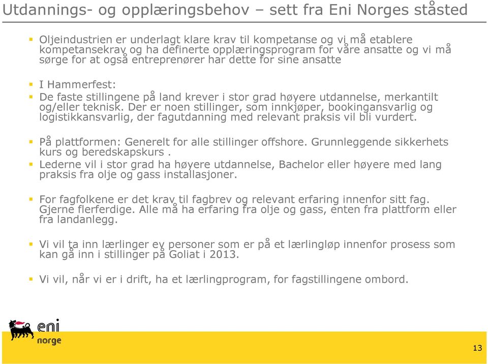 Der er noen stillinger, som innkjøper, bookingansvarlig og logistikkansvarlig, der fagutdanning med relevant praksis vil bli vurdert. På plattformen: Generelt for alle stillinger offshore.