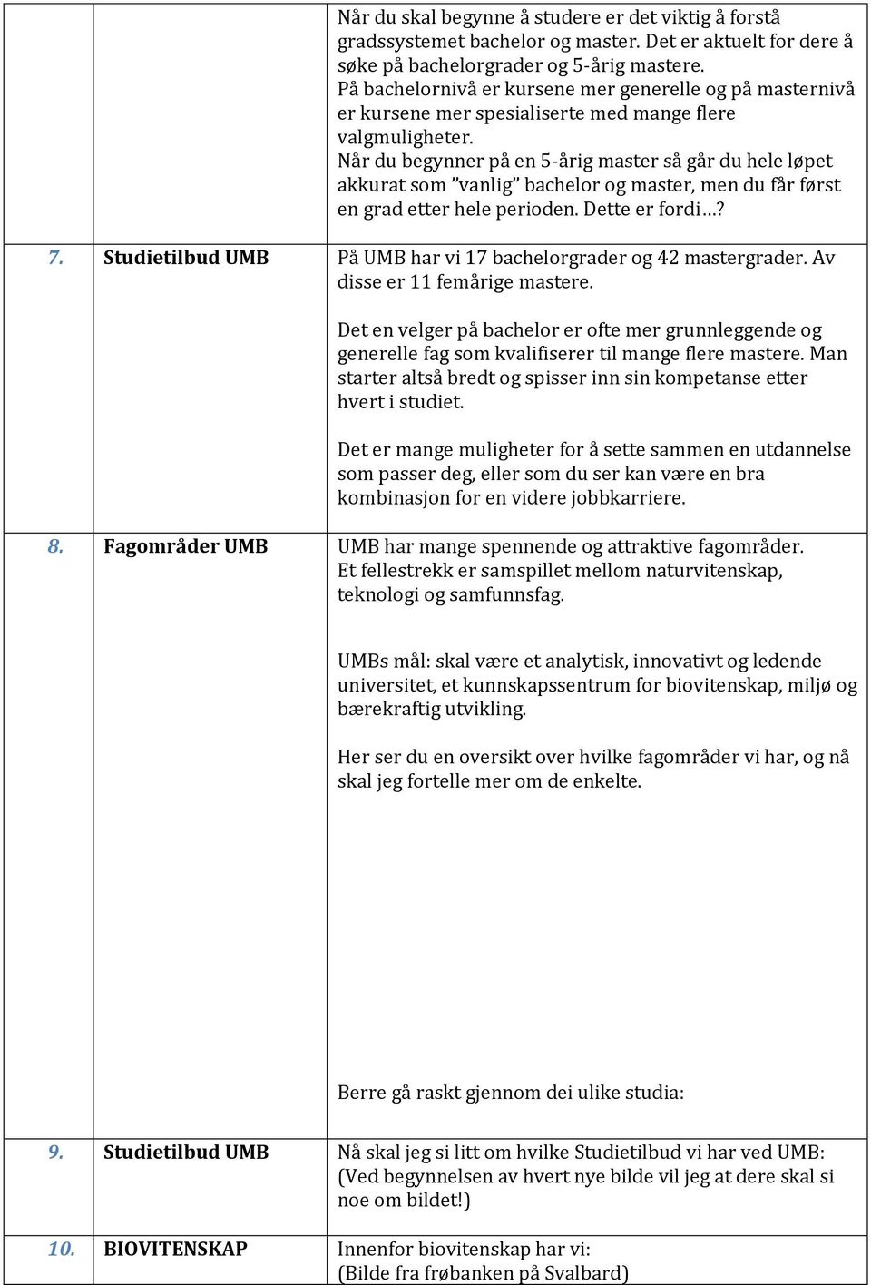 Når du begynner på en 5-årig master så går du hele løpet akkurat som vanlig bachelor og master, men du får først en grad etter hele perioden. Dette er fordi? 7.