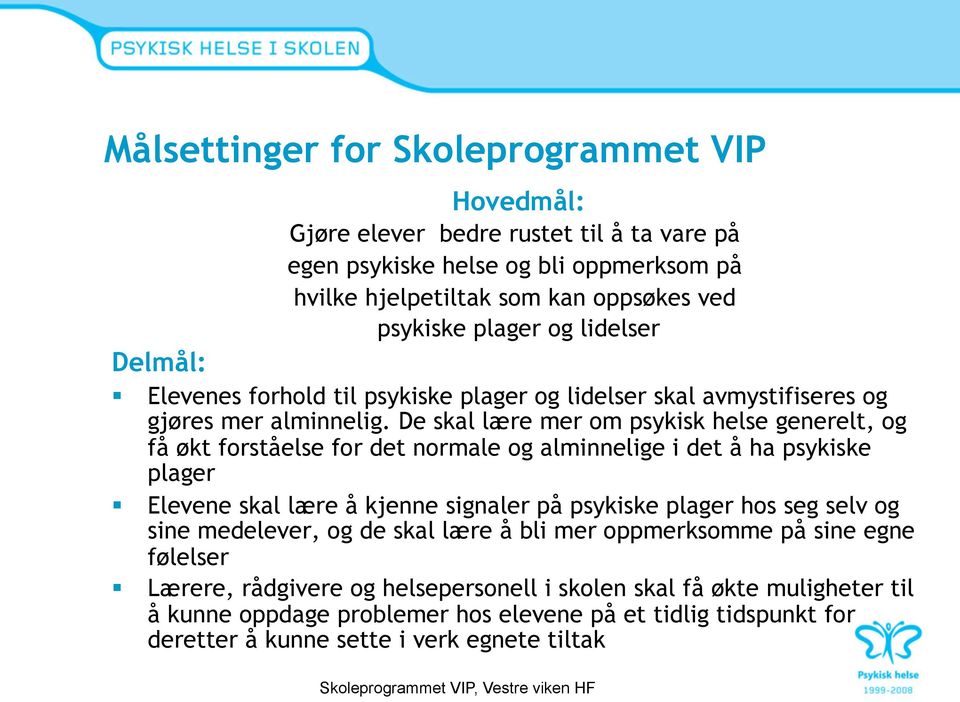 De skal lære mer om psykisk helse generelt, og få økt forståelse for det normale og alminnelige i det å ha psykiske plager Elevene skal lære å kjenne signaler på psykiske plager hos seg selv og