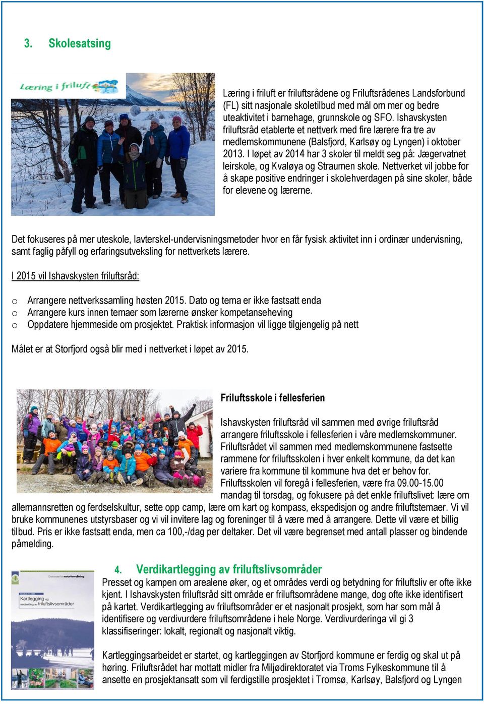 I løpet av 2014 har 3 skoler til meldt seg på: Jægervatnet leirskole, og Kvaløya og Straumen skole.