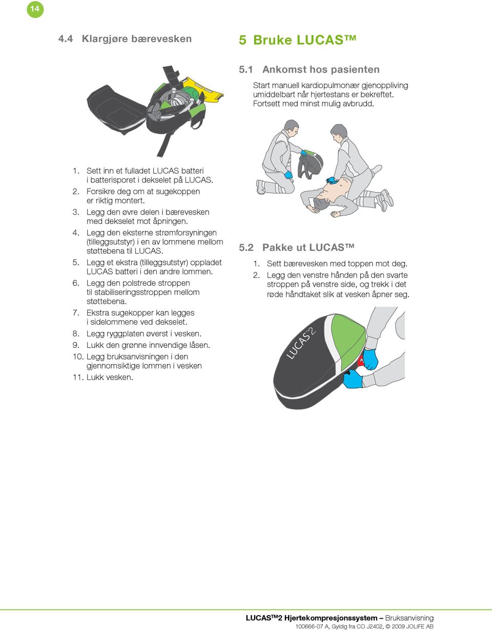 Legg den eksterne strømforsyningen (tilleggsutstyr) i en av lommene mellom støttebena til LUCAS. 5. Legg et ekstra (tilleggsutstyr) oppladet LUCAS batteri i den andre lommen. 6.