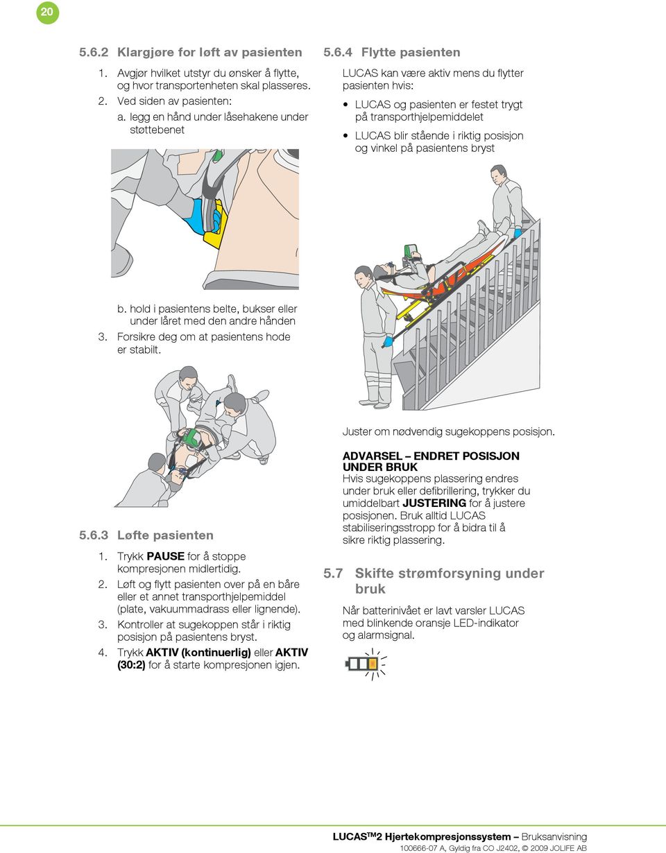 4 Flytte pasienten LUCAS kan være aktiv mens du flytter pasienten hvis: LUCAS og pasienten er festet trygt på transporthjelpemiddelet LUCAS blir stående i riktig posisjon og vinkel på pasientens