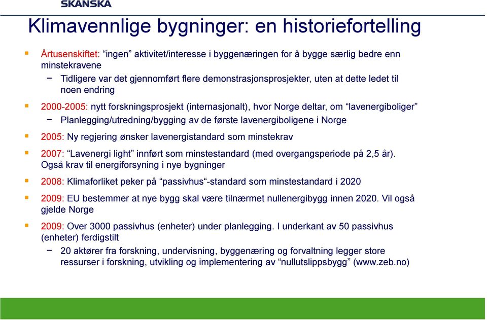 lavenergiboligene i Norge 2005: Ny regjering ønsker lavenergistandard som minstekrav 2007: Lavenergi light innført som minstestandard (med overgangsperiode på 2,5 år).