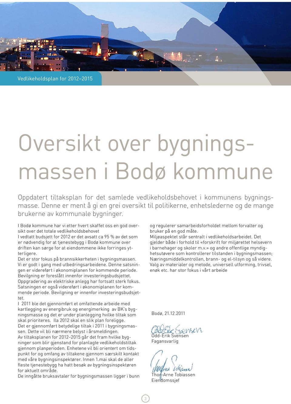 I Bodø kommune har vi etter hvert skaffet oss en god oversikt over det totale vedlikeholdsbehovet I vedtatt budsjett for 2012 er det avsatt ca 95 % av det som er nødvendig for at tjenestebygg i Bodø