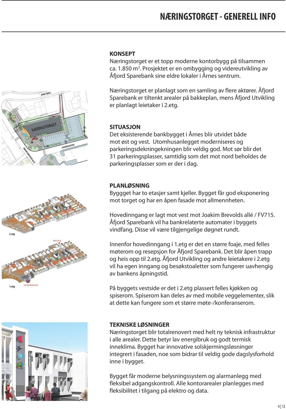 1.850 m 2. Prosjektet er en ombygging og videreutvikling av Åfjord Sparebank sine eldre lokaler i Årnes sentrum. ØVRE ÅRNES Næringstorget er planlagt som en samling av flere aktører.