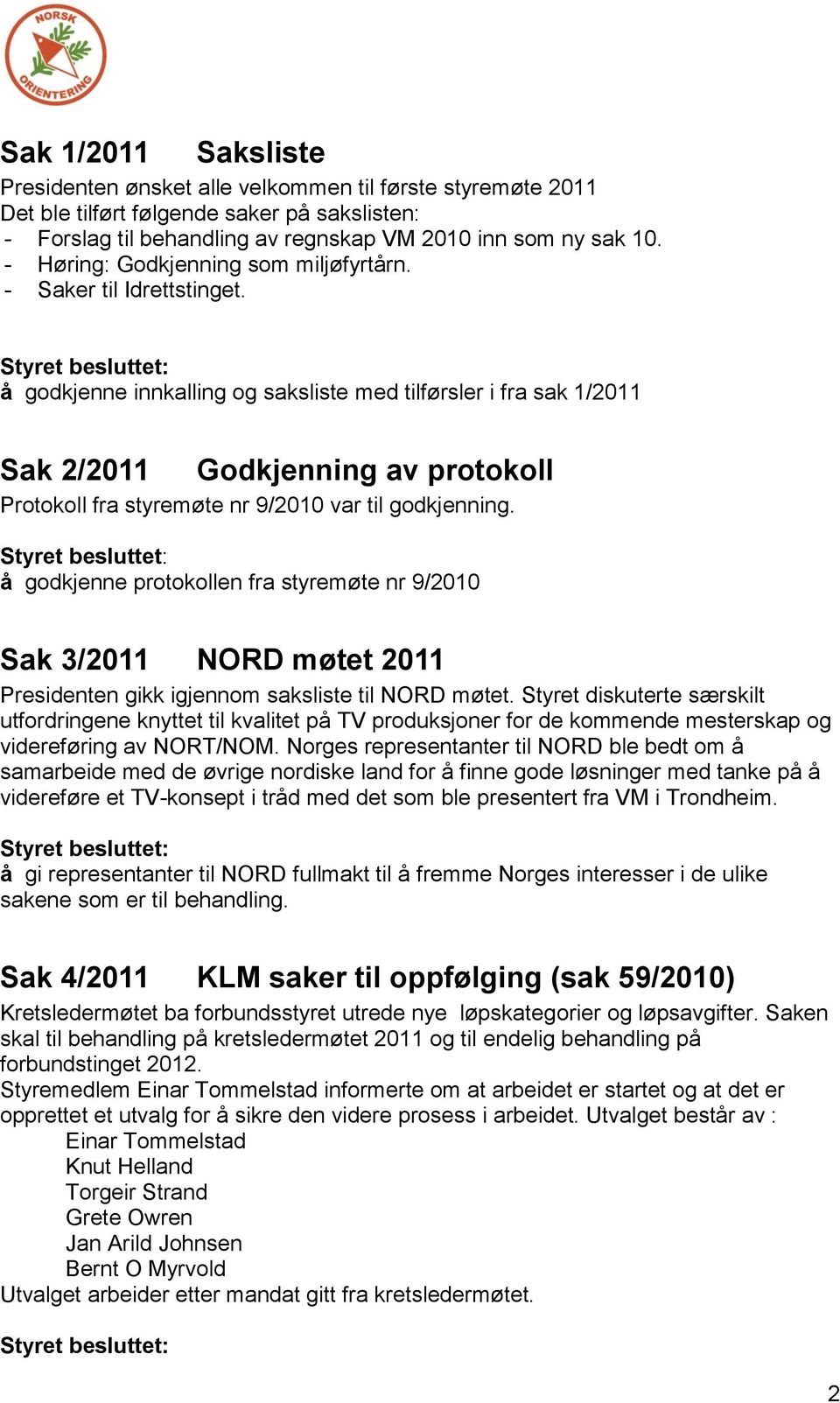 å godkjenne innkalling og saksliste med tilførsler i fra sak 1/2011 Sak 2/2011 Godkjenning av protokoll Protokoll fra styremøte nr 9/2010 var til godkjenning.