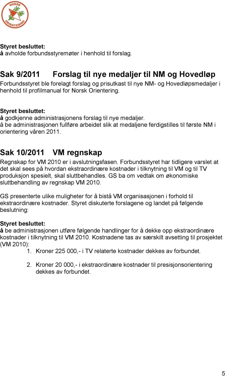 å godkjenne administrasjonens forslag til nye medaljer. å be administrasjonen fullføre arbeidet slik at medaljene ferdigstilles til første NM i orientering våren 2011.