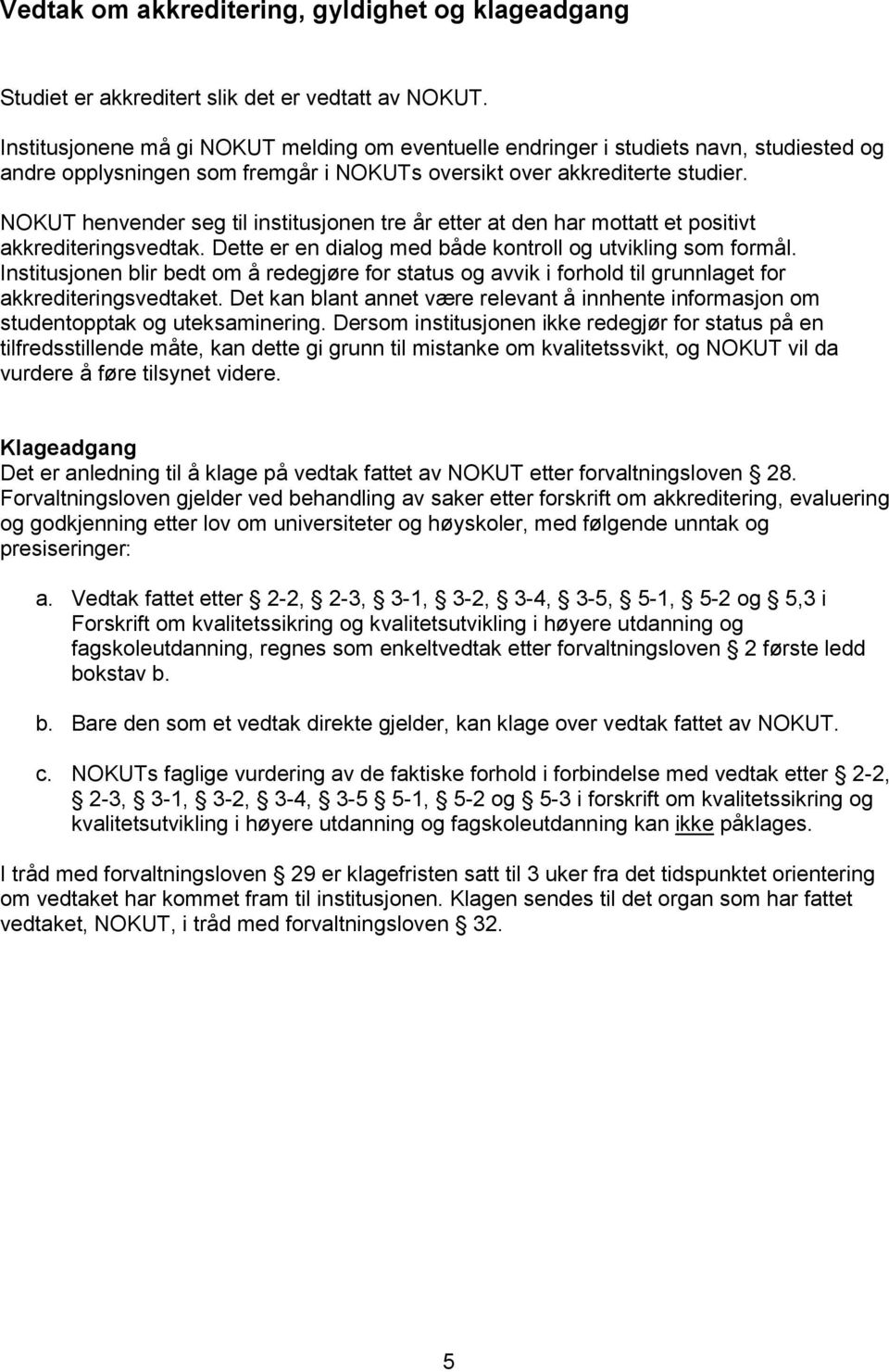 NOKUT henvender seg til institusjonen tre år etter at den har mottatt et positivt akkrediteringsvedtak. Dette er en dialog med både kontroll og utvikling som formål.