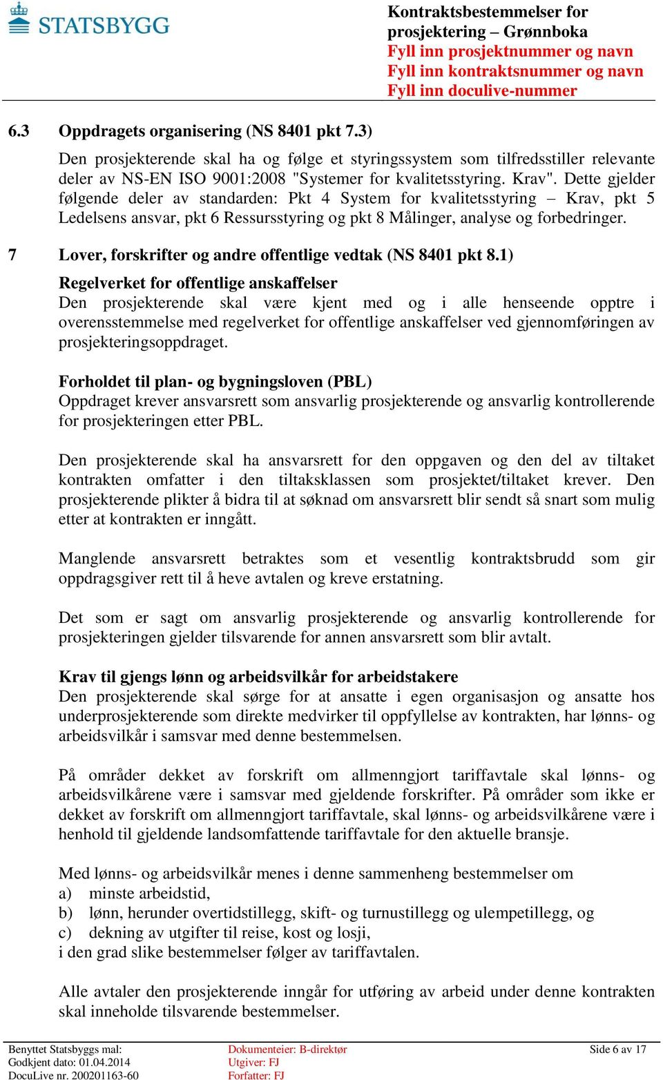 Dette gjelder følgende deler av standarden: Pkt 4 System for kvalitetsstyring Krav, pkt 5 Ledelsens ansvar, pkt 6 Ressursstyring og pkt 8 Målinger, analyse og forbedringer.