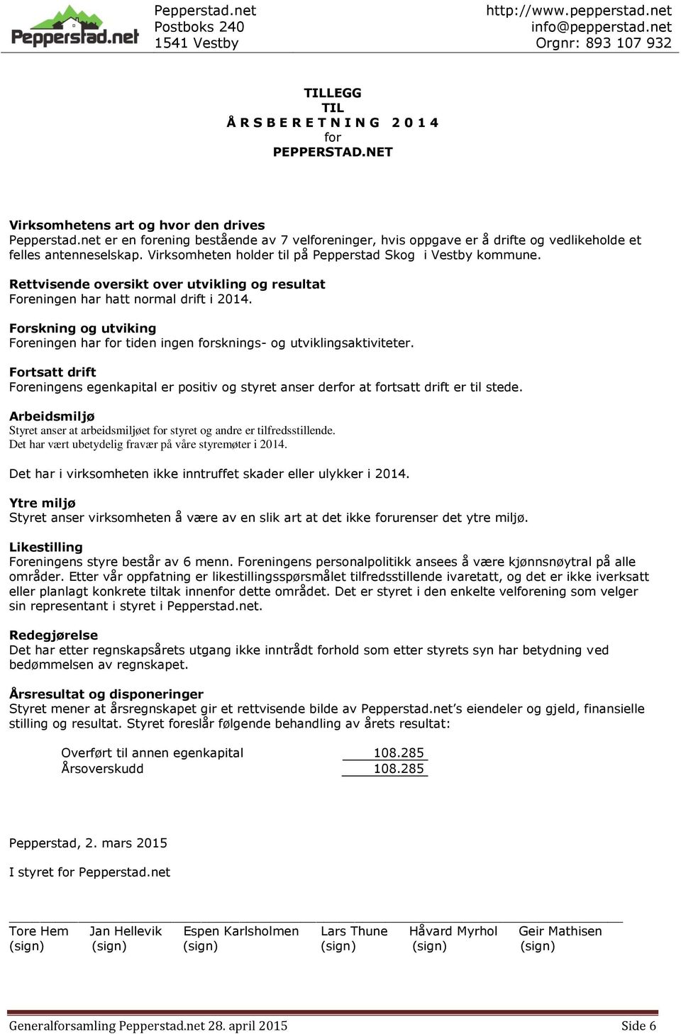 Rettvisende oversikt over utvikling og resultat Foreningen har hatt normal drift i 2014. Forskning og utviking Foreningen har for tiden ingen forsknings- og utviklingsaktiviteter.