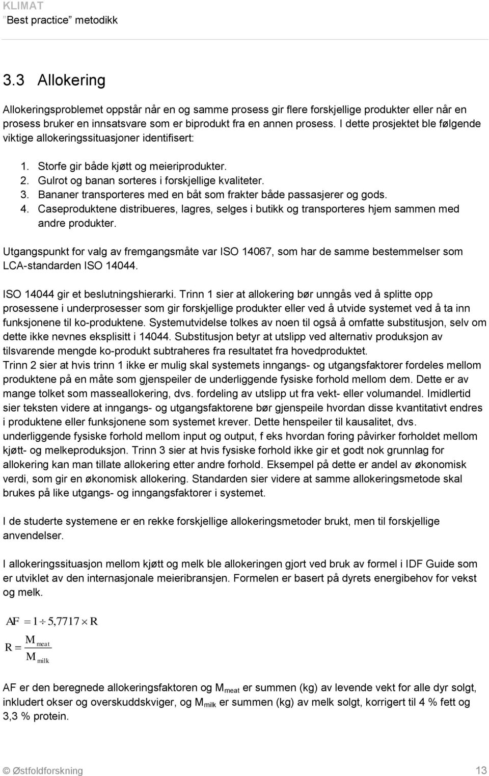 Bananer transporteres med en båt som frakter både passasjerer og gods. 4. Caseproduktene distribueres, lagres, selges i butikk og transporteres hjem sammen med andre produkter.