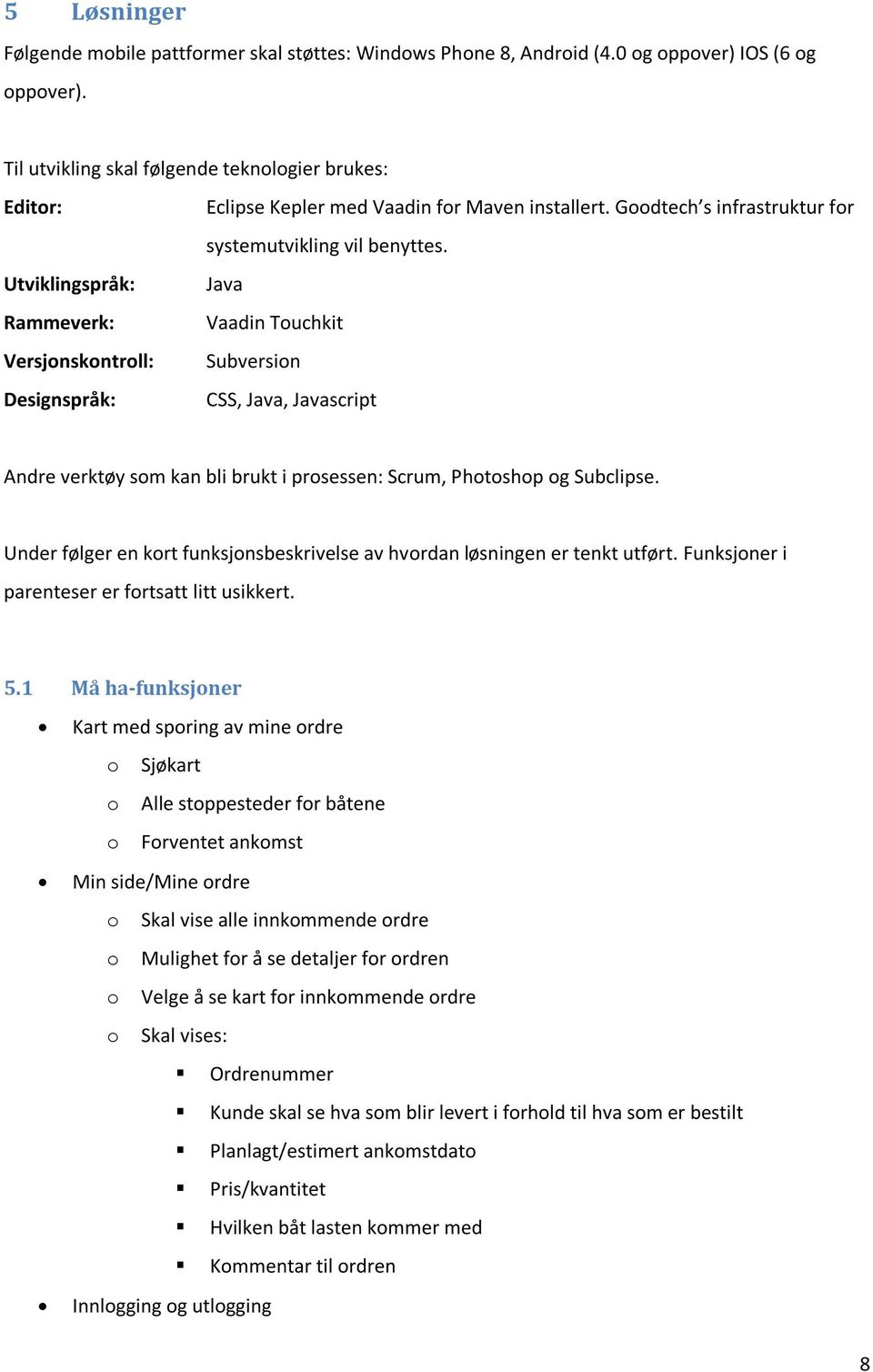 Goodtech s infrastruktur for systemutvikling vil benyttes. Java Vaadin Touchkit Subversion CSS, Java, Javascript Andre verktøy som kan bli brukt i prosessen: Scrum, Photoshop og Subclipse.