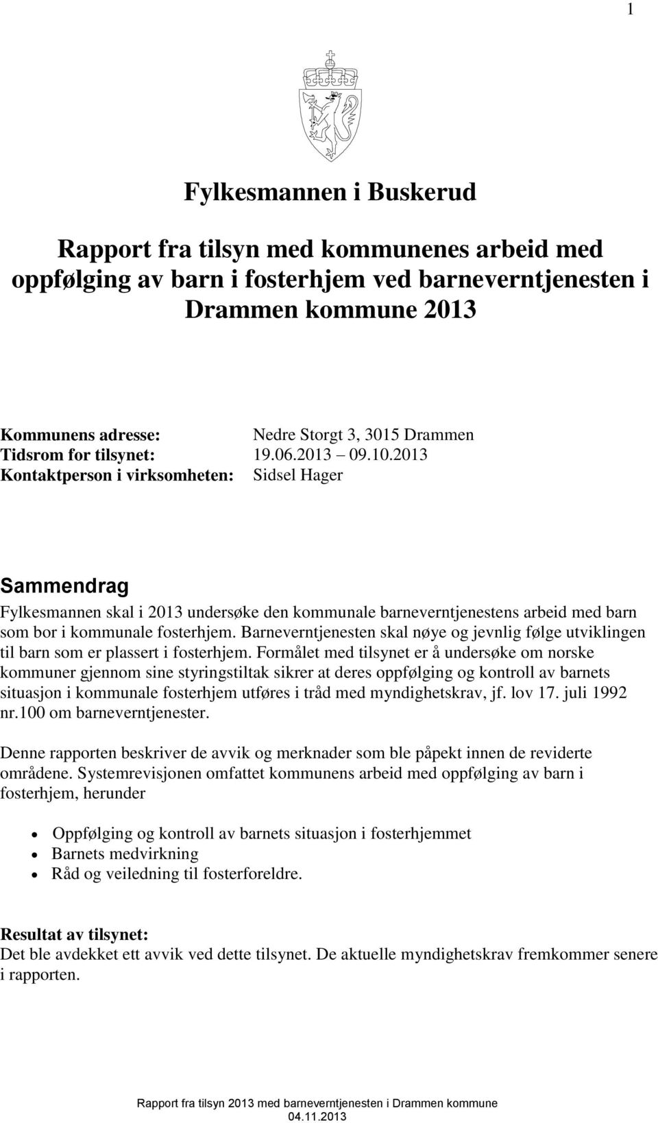 2013 Kontaktperson i virksomheten: Sidsel Hager Sammendrag Fylkesmannen skal i 2013 undersøke den kommunale barneverntjenestens arbeid med barn som bor i kommunale fosterhjem.