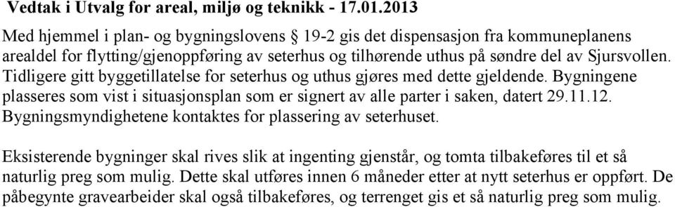 Tidligere gitt byggetillatelse for seterhus og uthus gjøres med dette gjeldende. Bygningene plasseres som vist i situasjonsplan som er signert av alle parter i saken, datert 29.11.12.