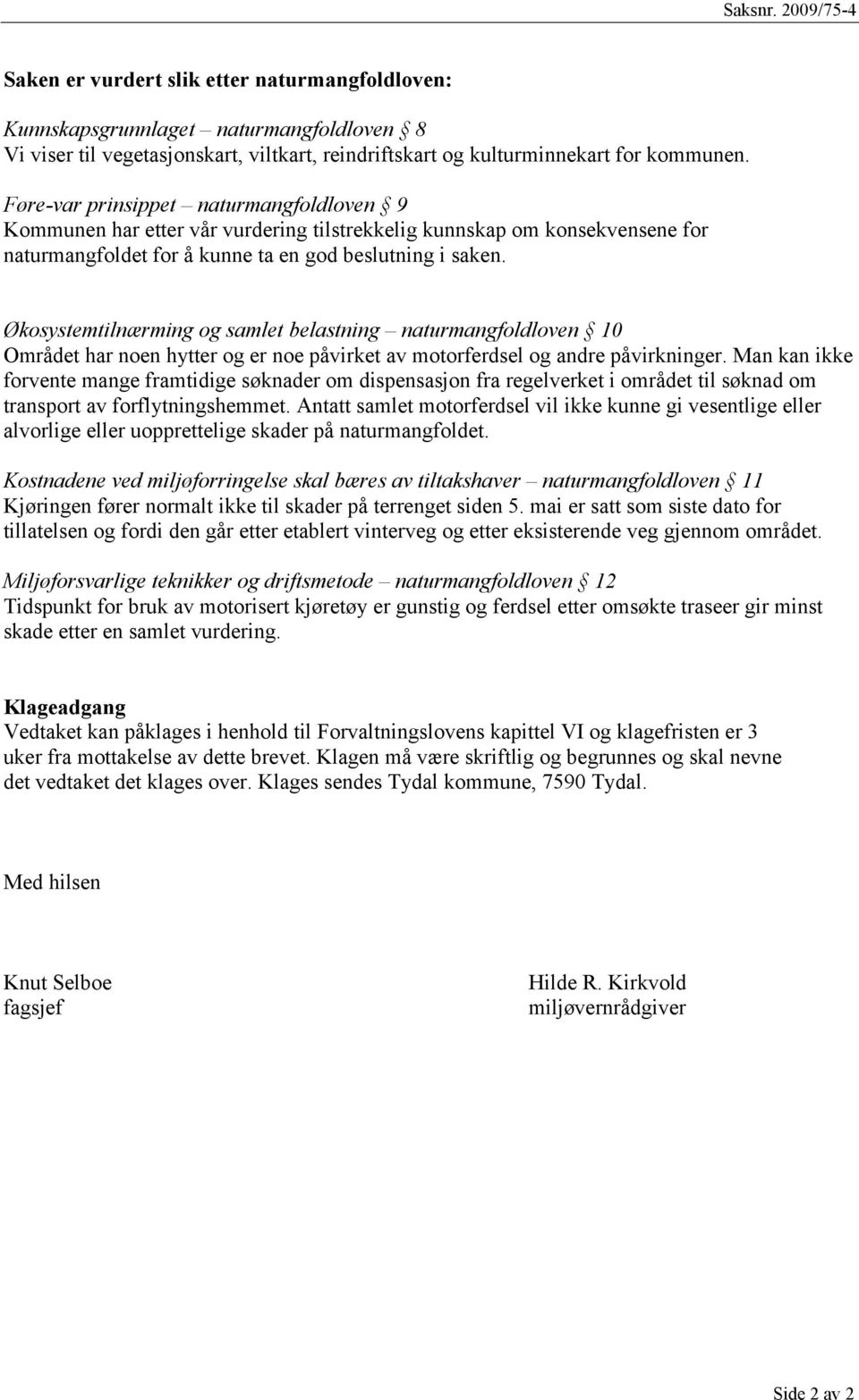 Økosystemtilnærming og samlet belastning naturmangfoldloven 10 Området har noen hytter og er noe påvirket av motorferdsel og andre påvirkninger.