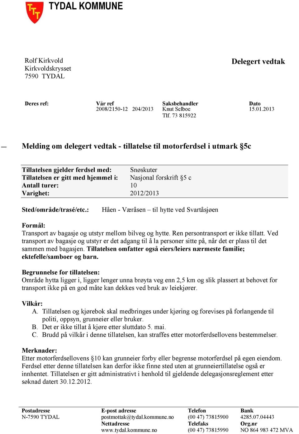 Varighet: 2012/2013 Sted/område/trasé/etc.: Håen - Væråsen til hytte ved Svartåsjøen Formål: Transport av bagasje og utstyr mellom bilveg og hytte. Ren persontransport er ikke tillatt.