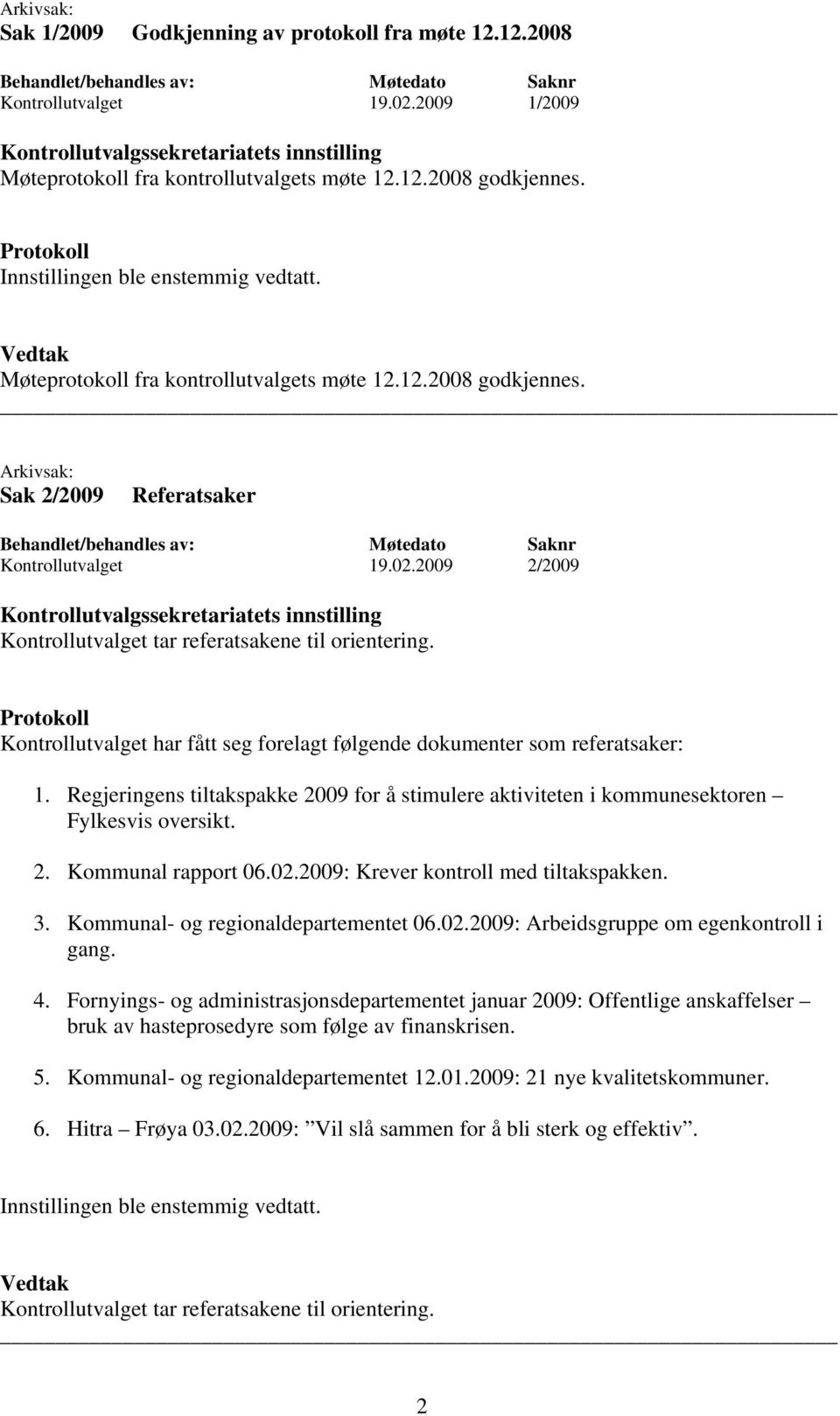 Regjeringens tiltakspakke 2009 for å stimulere aktiviteten i kommunesektoren Fylkesvis oversikt. 2. Kommunal rapport 06.02.2009: Krever kontroll med tiltakspakken. 3.