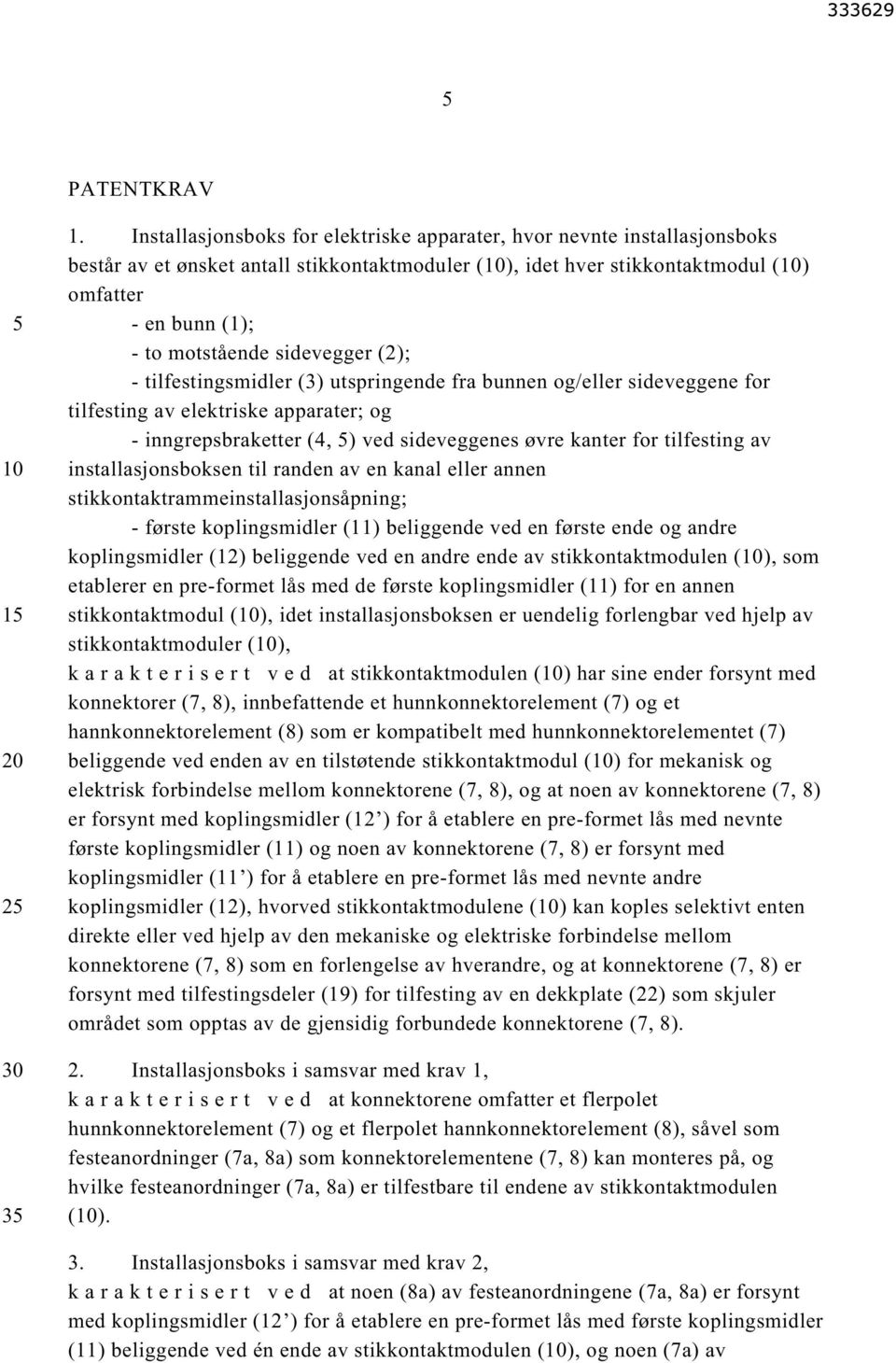 sidevegger (2); - tilfestingsmidler (3) utspringende fra bunnen og/eller sideveggene for tilfesting av elektriske apparater; og - inngrepsbraketter (4, 5) ved sideveggenes øvre kanter for tilfesting