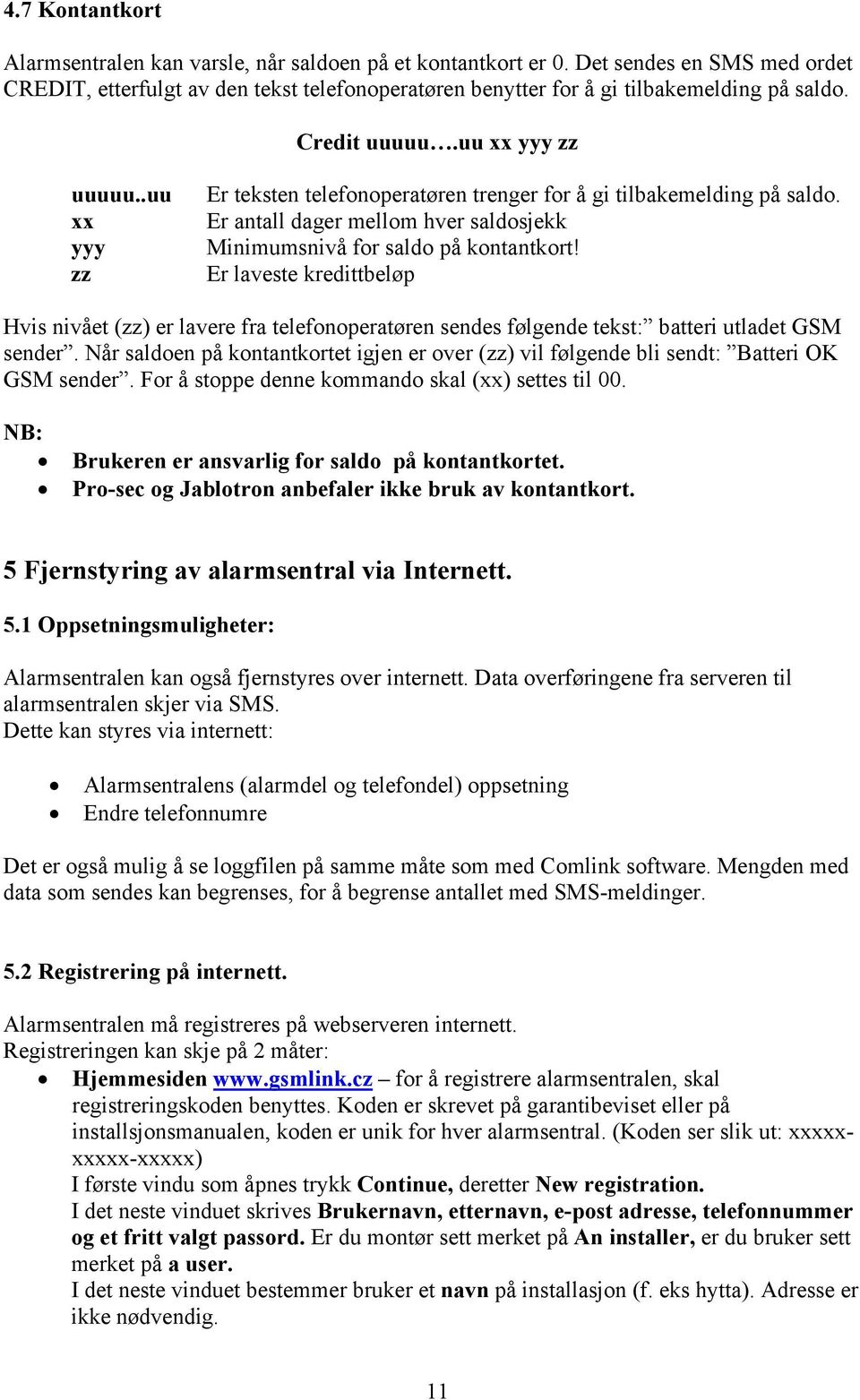 Er laveste kredittbeløp Hvis nivået (zz) er lavere fra telefonoperatøren sendes følgende tekst: batteri utladet GSM sender.