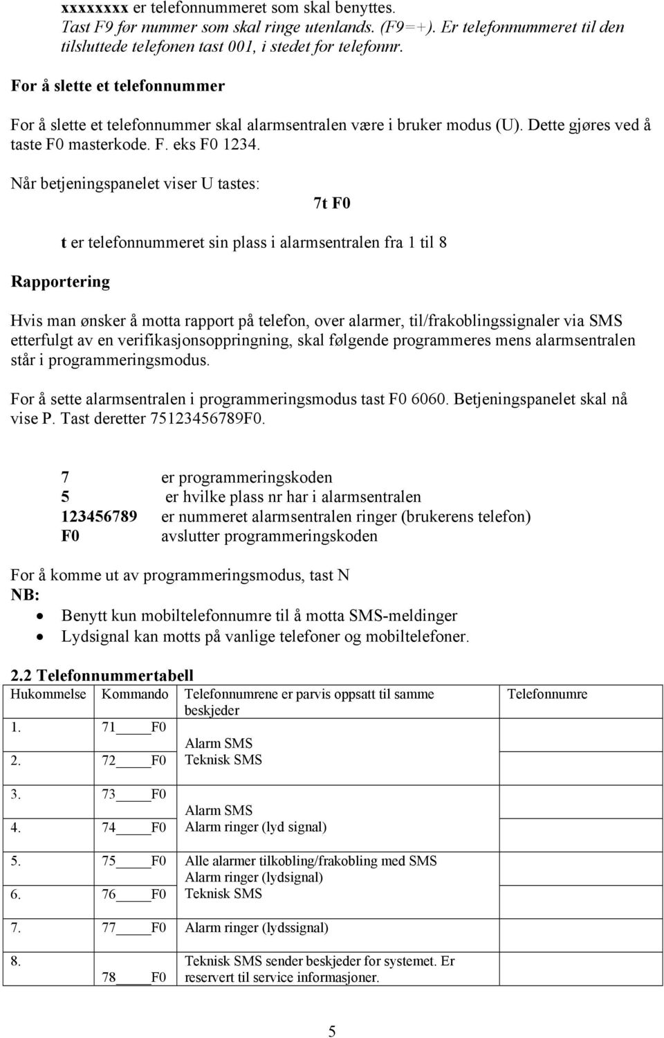 Når betjeningspanelet viser U tastes: 7t F0 Rapportering t er telefonnummeret sin plass i alarmsentralen fra 1 til 8 Hvis man ønsker å motta rapport på telefon, over alarmer, til/frakoblingssignaler