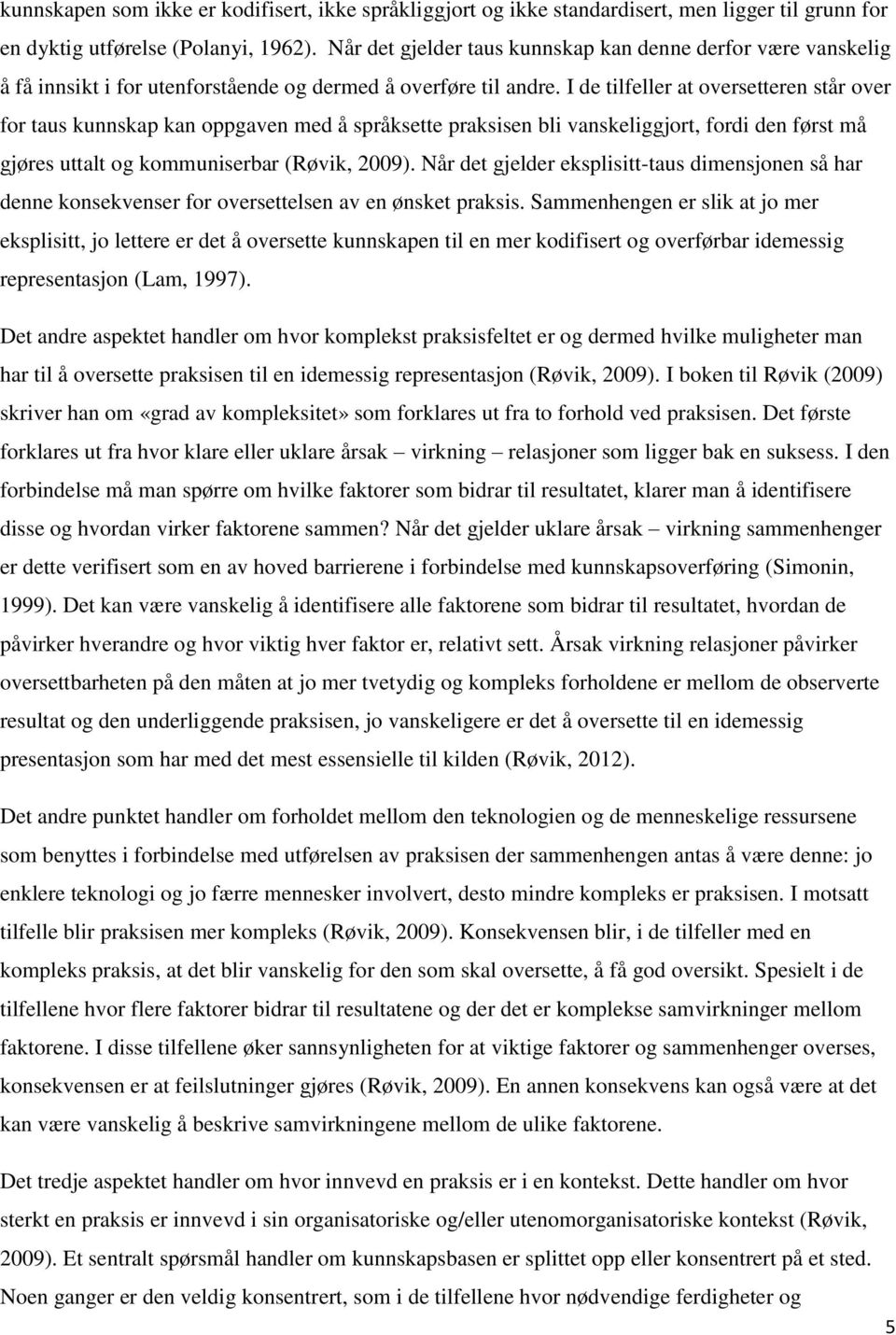 I de tilfeller at oversetteren står over for taus kunnskap kan oppgaven med å språksette praksisen bli vanskeliggjort, fordi den først må gjøres uttalt og kommuniserbar (Røvik, 2009).