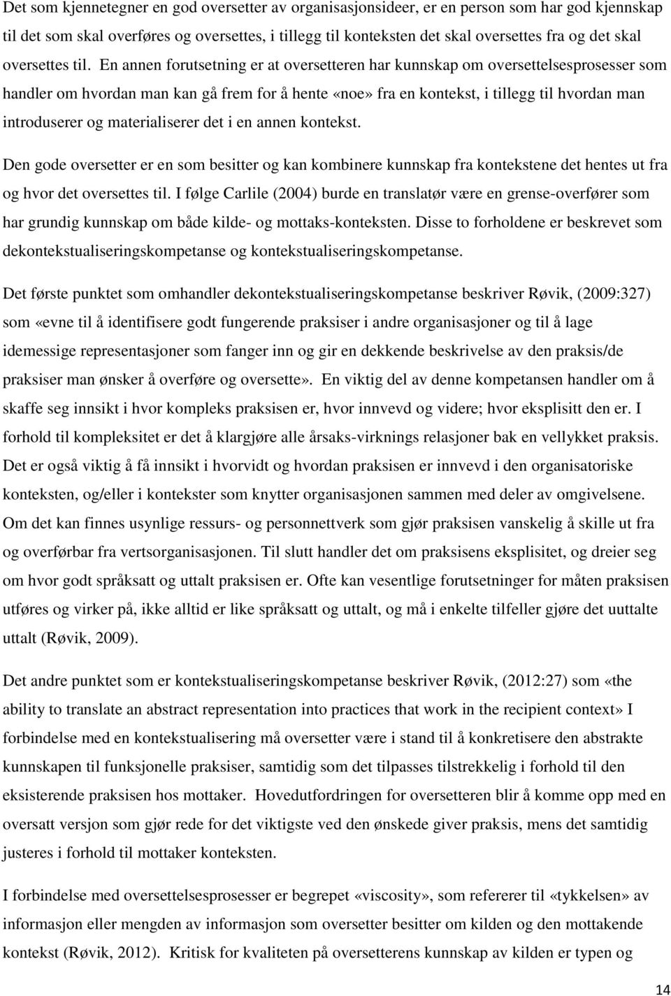 En annen forutsetning er at oversetteren har kunnskap om oversettelsesprosesser som handler om hvordan man kan gå frem for å hente «noe» fra en kontekst, i tillegg til hvordan man introduserer og