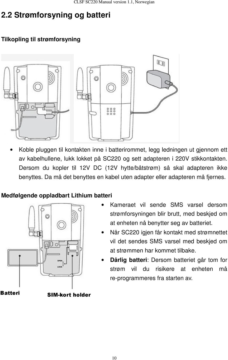 Dersom du kopler til 12V DC (12V hytte/båtstrøm) så skal adapteren ikke benyttes. Da må det benyttes en kabel uten adapter eller adapteren må fjernes.