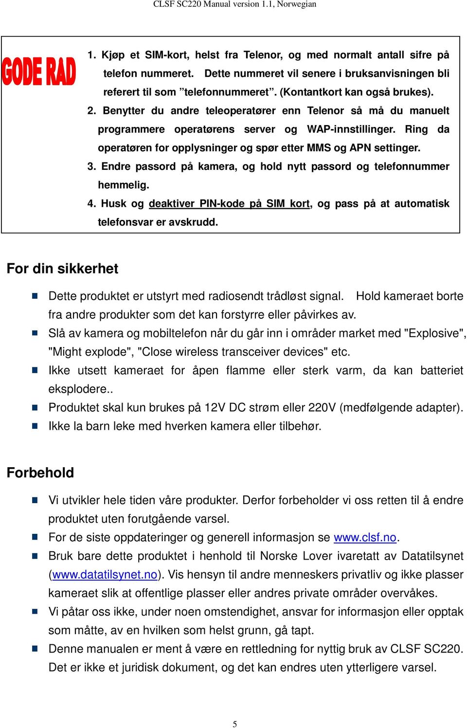 Ring da operatøren for opplysninger og spør etter MMS og APN settinger. 3. Endre passord på kamera, og hold nytt passord og telefonnummer hemmelig. 4.