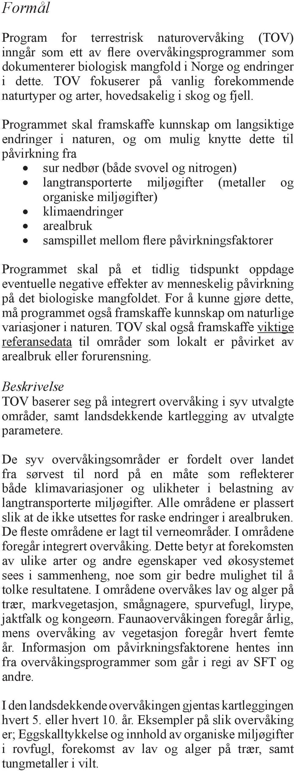 Programmet skal framskaffe kunnskap om langsiktige endringer i naturen, og om mulig knytte dette til påvirkning fra sur nedbør (både svovel og nitrogen) langtransporterte miljøgifter (metaller og