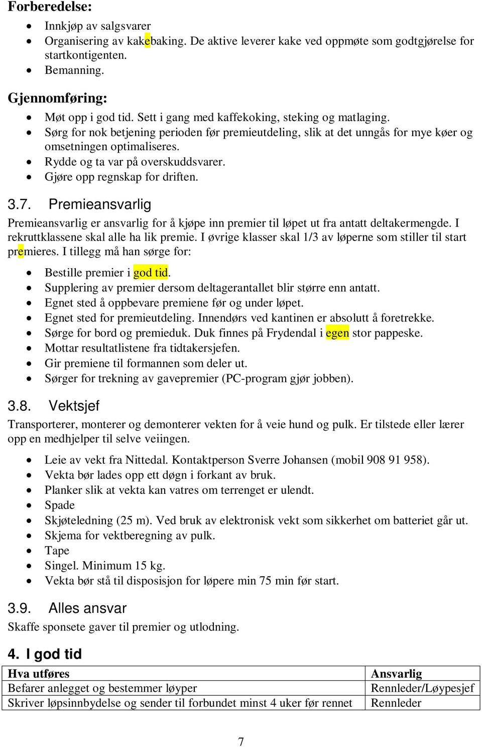 Gjøre opp regnskap for driften. 3.7. Premieansvarlig Premieansvarlig er ansvarlig for å kjøpe inn premier til løpet ut fra antatt deltakermengde. I rekruttklassene skal alle ha lik premie.