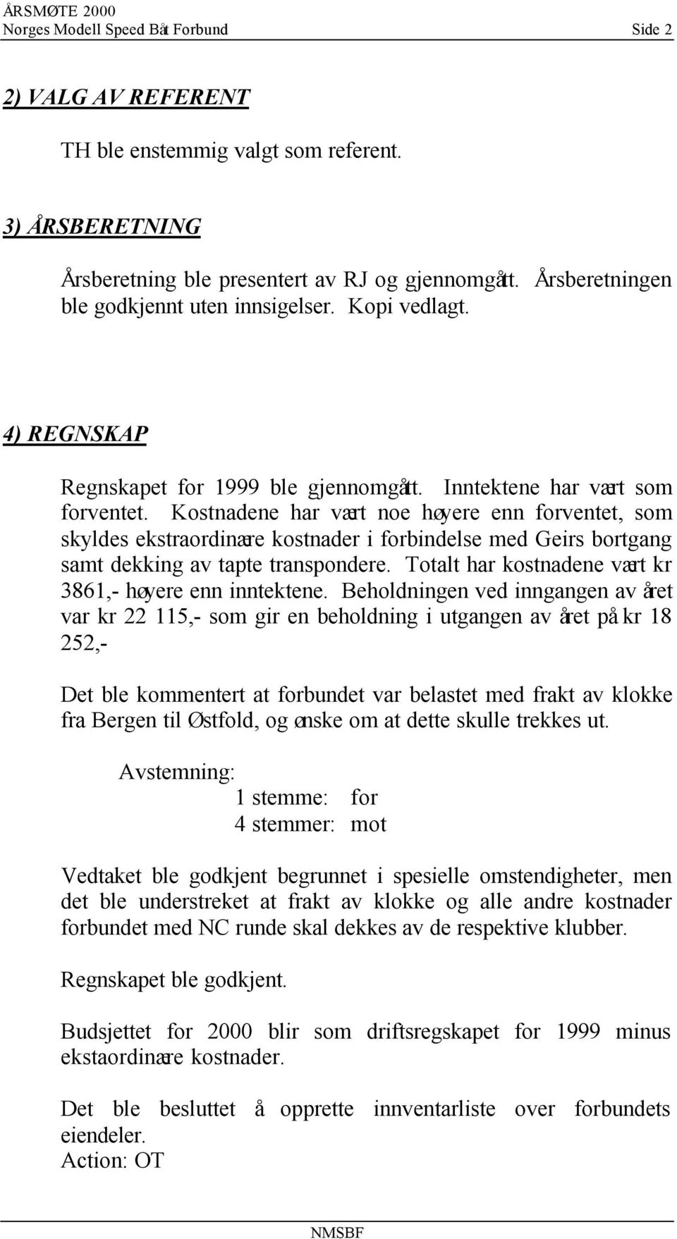 Kostnadene har vært noe høyere enn forventet, som skyldes ekstraordinære kostnader i forbindelse med Geirs bortgang samt dekking av tapte transpondere.