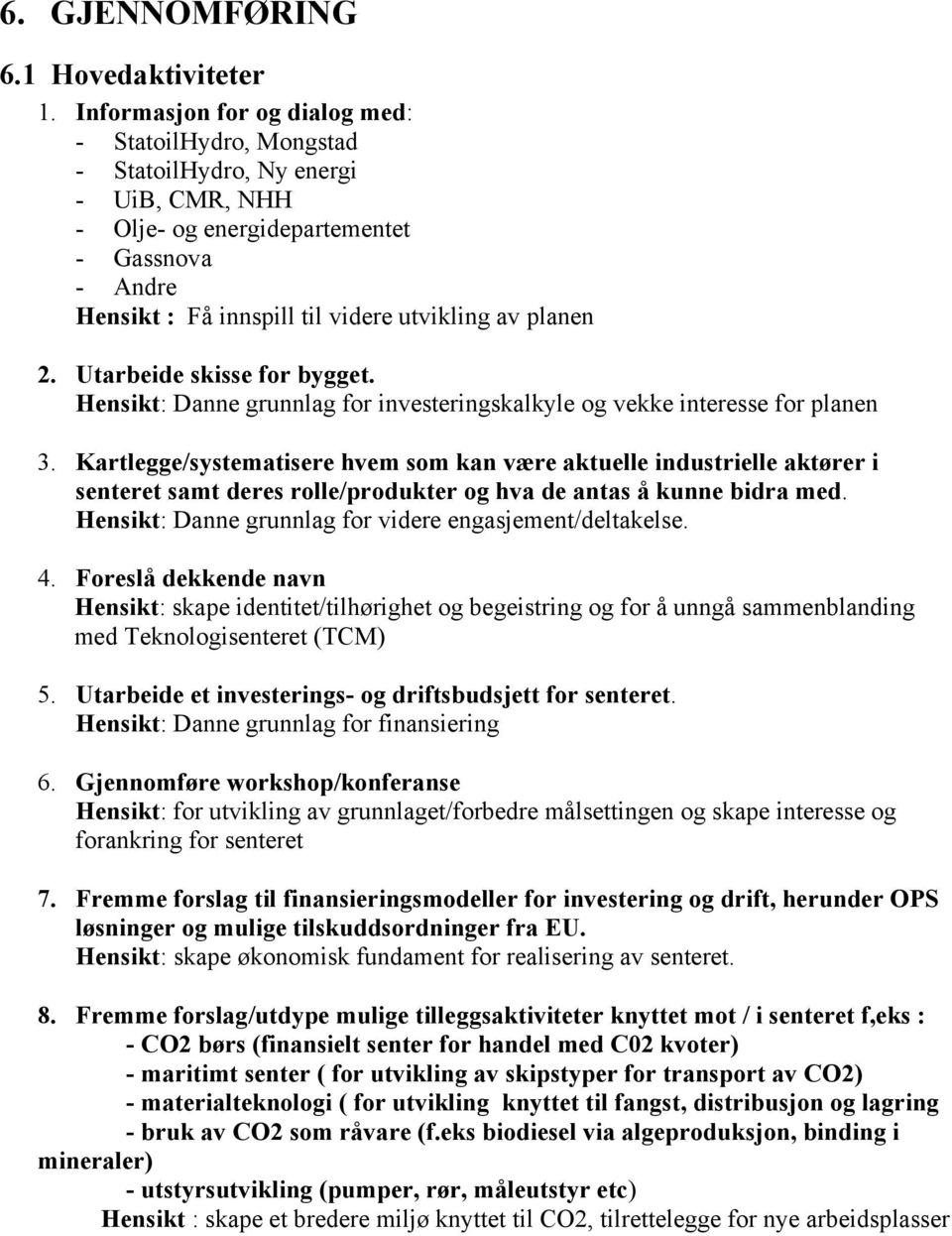 planen 2. Utarbeide skisse for bygget. Hensikt: Danne grunnlag for investeringskalkyle og vekke interesse for planen 3.