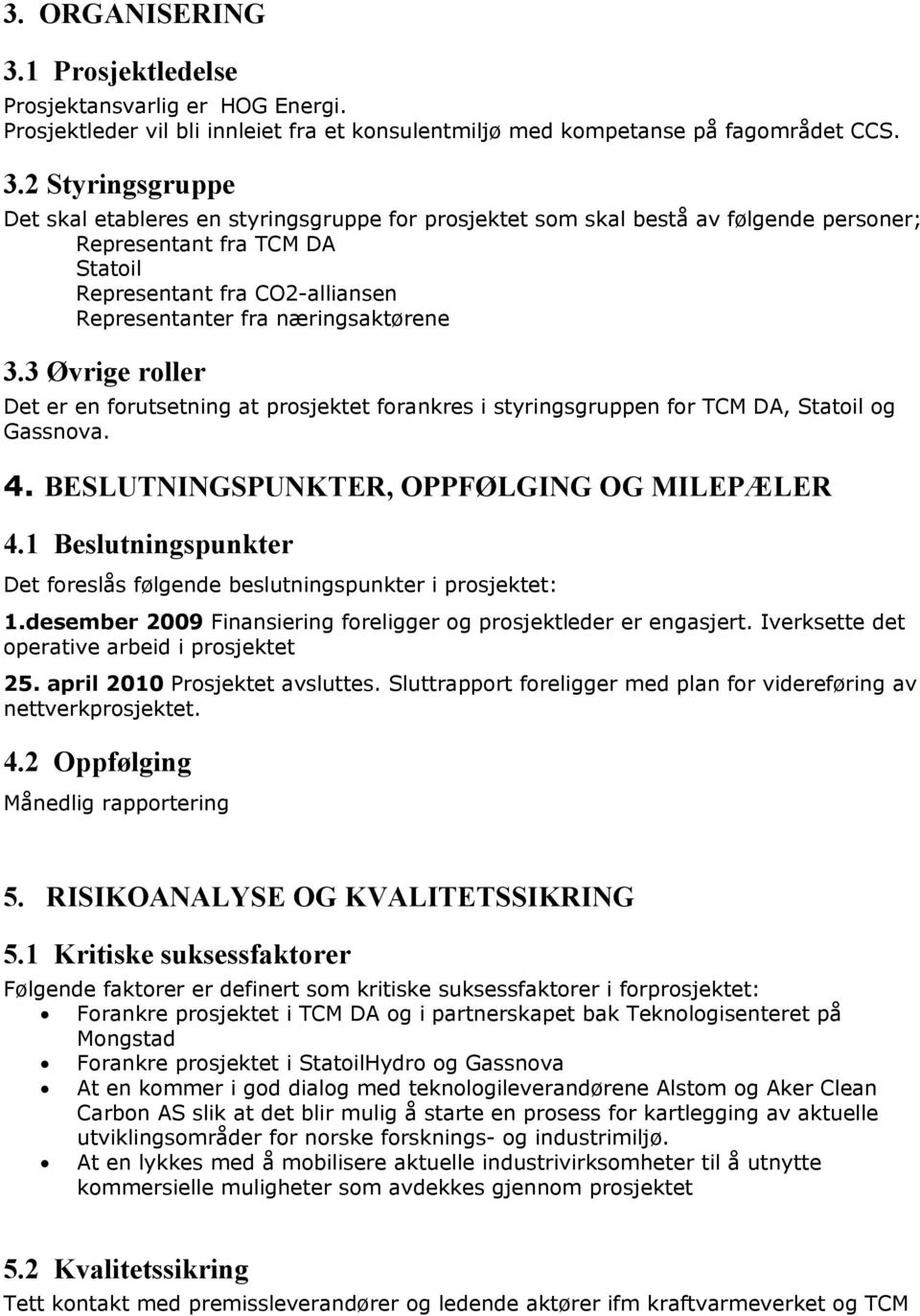 2 Styringsgruppe Det skal etableres en styringsgruppe for prosjektet som skal bestå av følgende personer; Representant fra TCM DA Statoil Representant fra CO2-alliansen Representanter fra