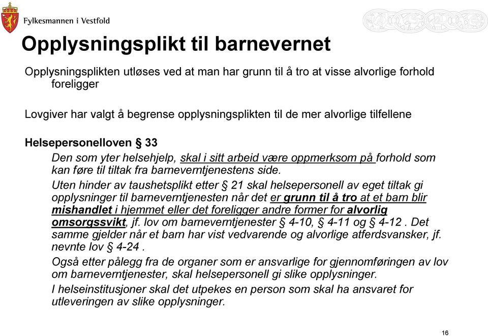 Uten hinder av taushetsplikt etter 21 skal helsepersonell av eget tiltak gi opplysninger til barneverntjenesten når det er grunn til å tro at et barn blir mishandlet i hjemmet eller det foreligger