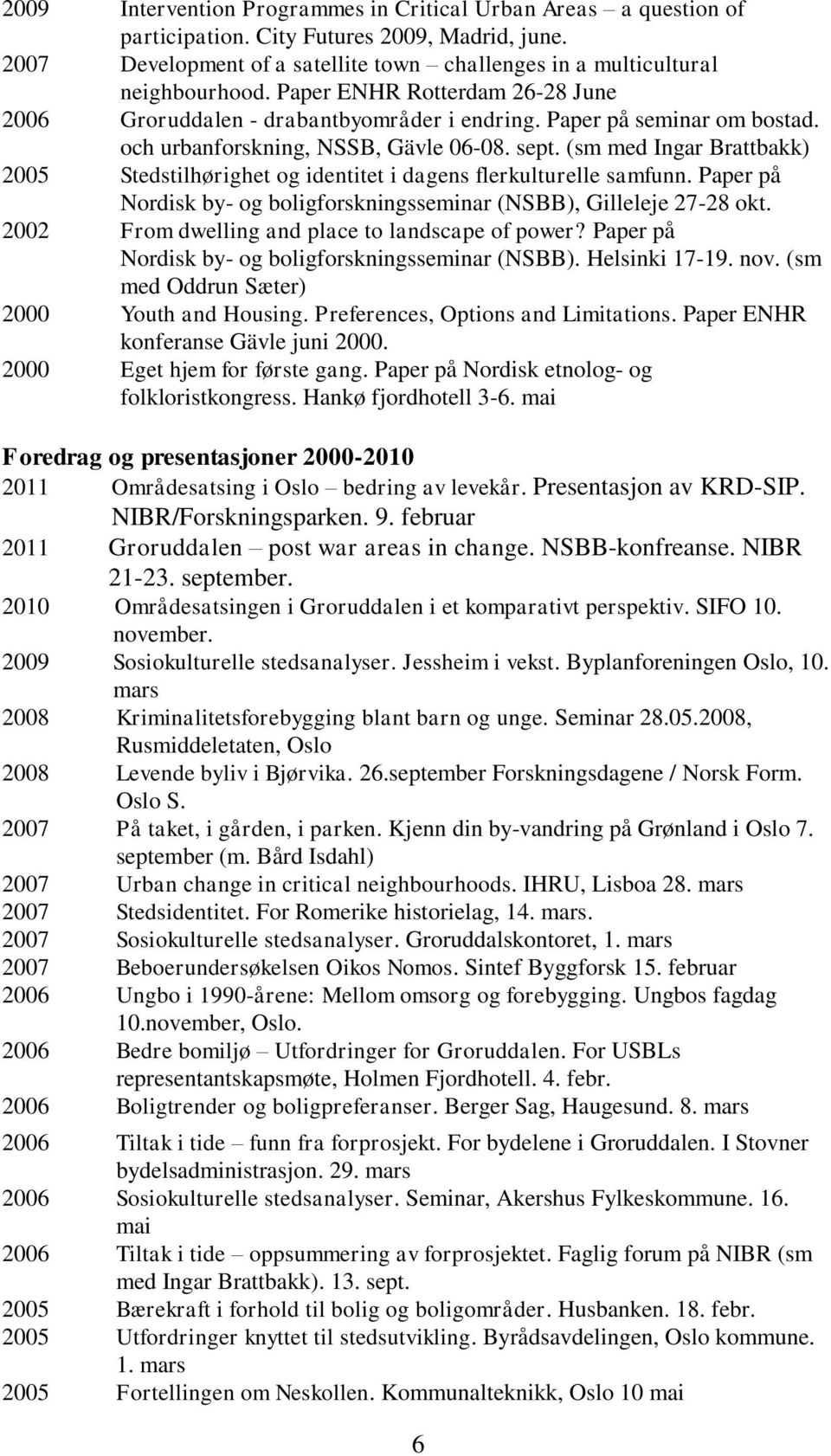 (sm med Ingar Brattbakk) 2005 Stedstilhørighet og identitet i dagens flerkulturelle samfunn. Paper på Nordisk by- og boligforskningsseminar (NSBB), Gilleleje 27-28 okt.