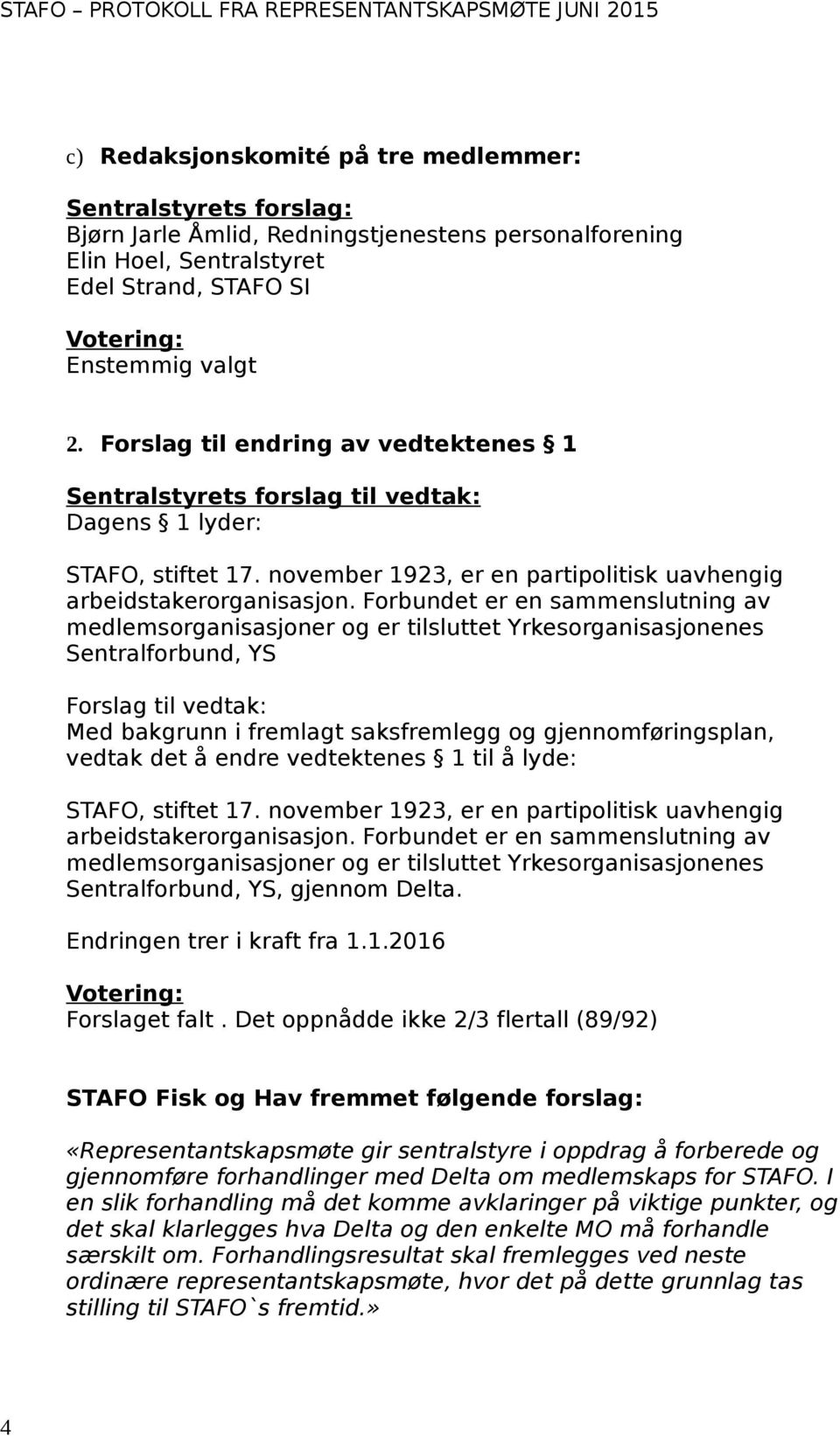 Forbundet er en sammenslutning av medlemsorganisasjoner og er tilsluttet Yrkesorganisasjonenes Sentralforbund, YS Forslag til vedtak: Med bakgrunn i fremlagt saksfremlegg og gjennomføringsplan,