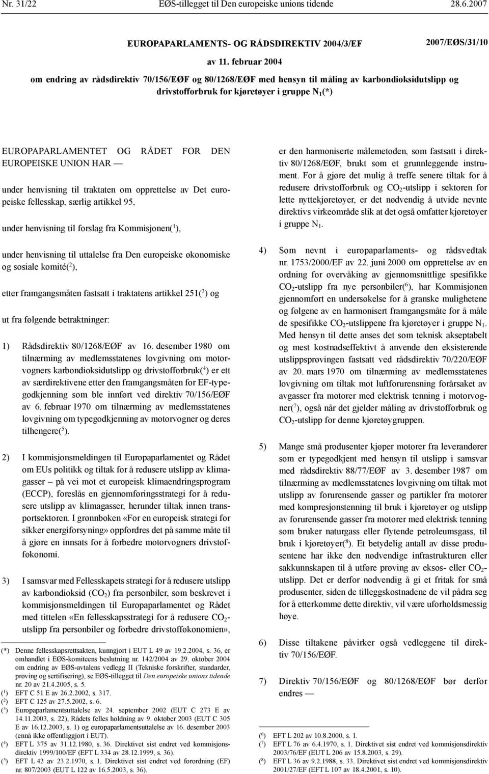 EUROPEISKE UNION HAR under henvisning til traktaten om opprettelse av Det europeiske fellesskap, særlig artikkel 95, under henvisning til forslag fra Kommisjonen( 1 ), under henvisning til uttalelse