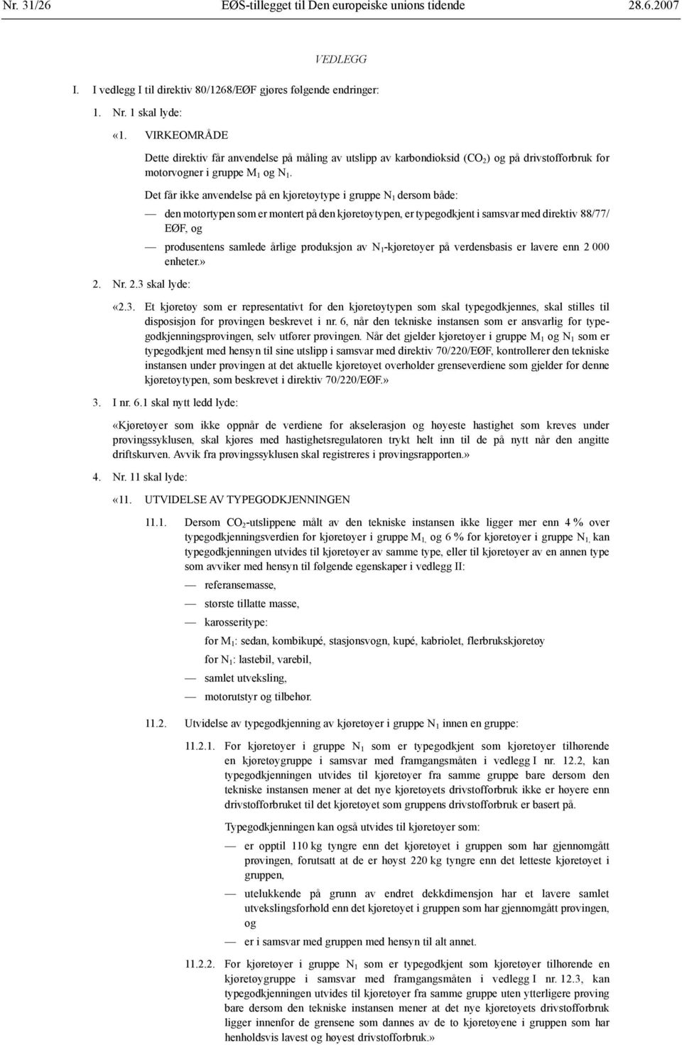 Nr. 2.3 skal lyde: Dette direktiv får anvendelse på måling av utslipp av karbondioksid (CO 2 ) og på drivstofforbruk for motorvogner i gruppe M 1 og N 1.