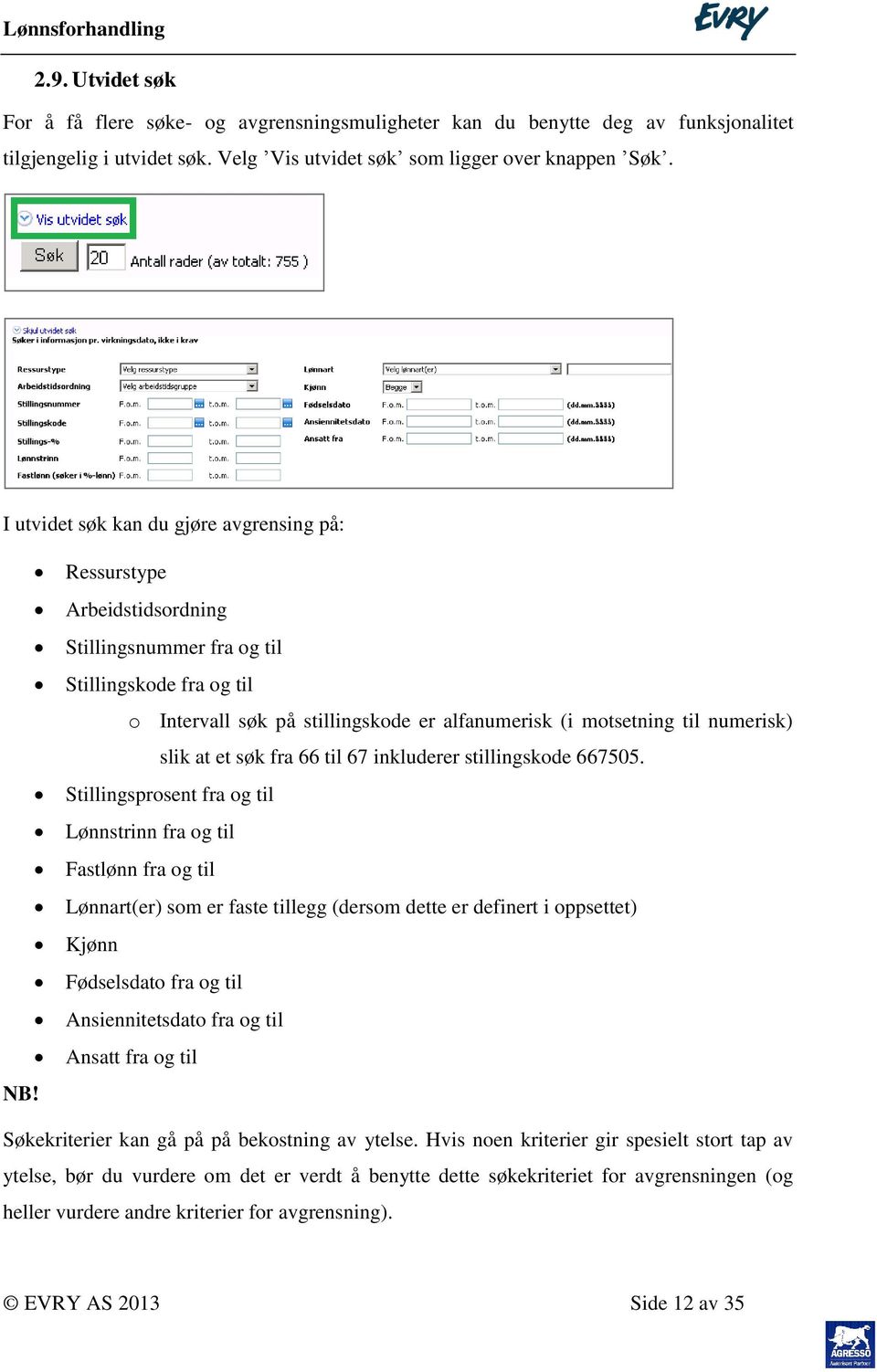 Ressurstype Arbeidstidsordning Stillingsnummer fra og til Stillingskode fra og til o Intervall søk på stillingskode er alfanumerisk (i motsetning til numerisk) slik at et søk fra 66 til 67 inkluderer