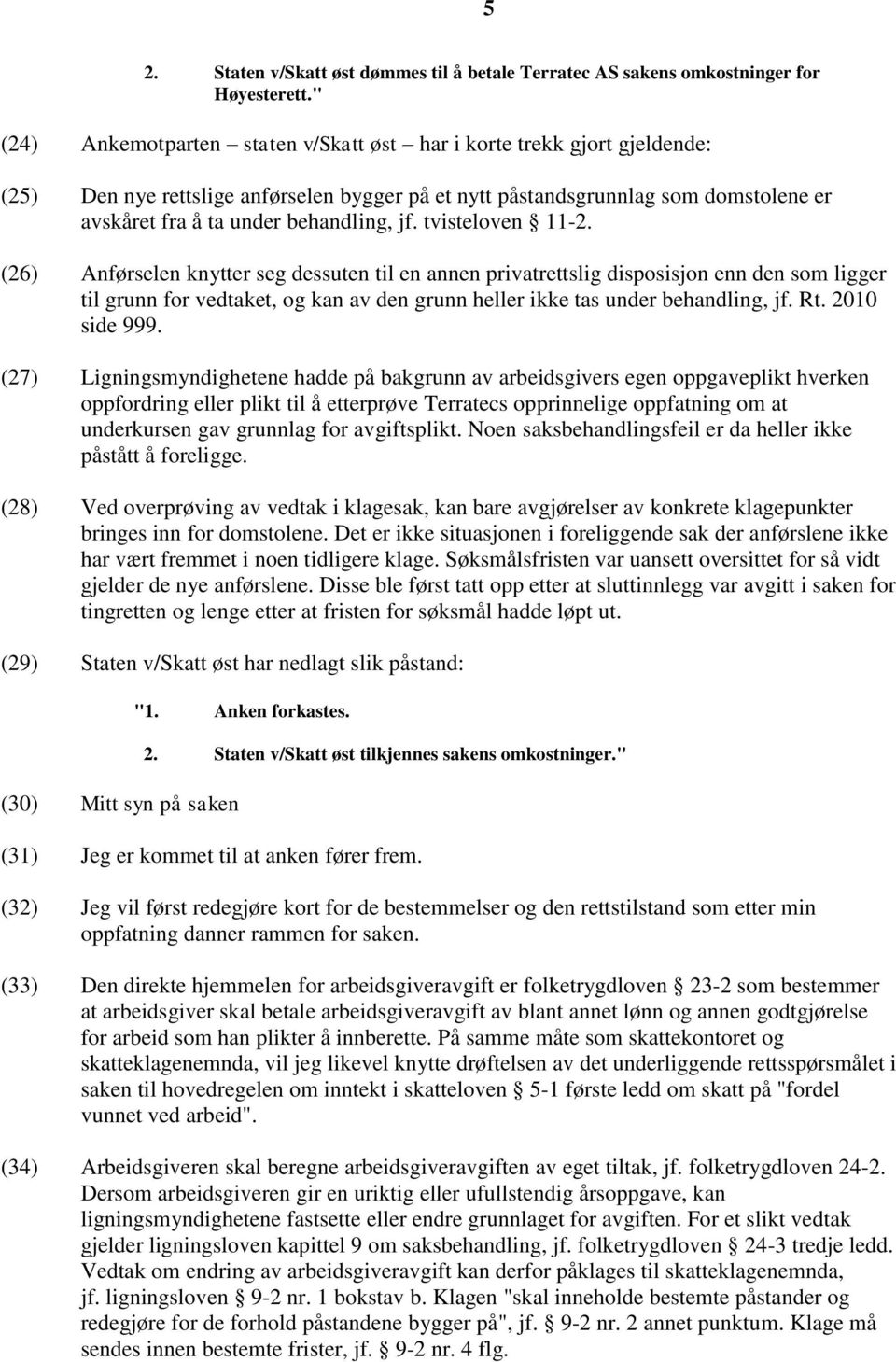 jf. tvisteloven 11-2. (26) Anførselen knytter seg dessuten til en annen privatrettslig disposisjon enn den som ligger til grunn for vedtaket, og kan av den grunn heller ikke tas under behandling, jf.